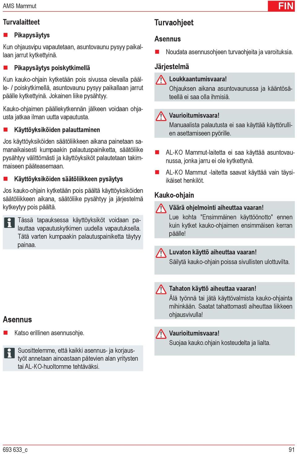 Kauko-ohjaimen päällekytkennän jälkeen voidaan ohjausta jatkaa ilman uutta vapautusta.