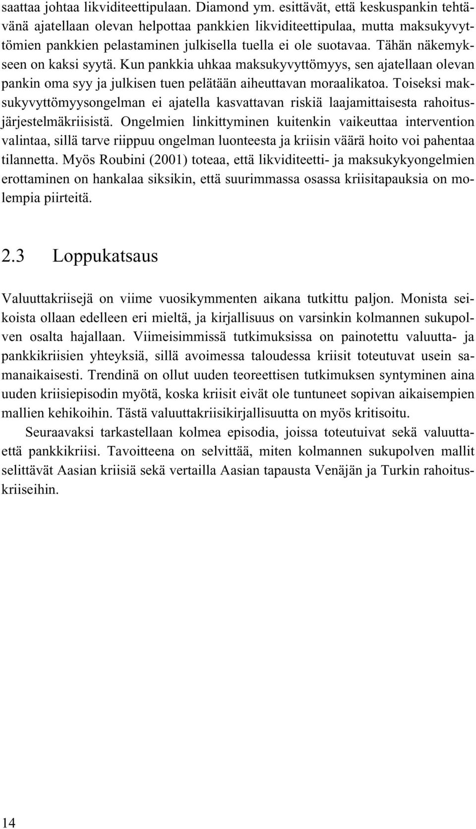 Tähän näkemykseen on kaksi syytä. Kun pankkia uhkaa maksukyvyttömyys, sen ajatellaan olevan pankin oma syy ja julkisen tuen pelätään aiheuttavan moraalikatoa.