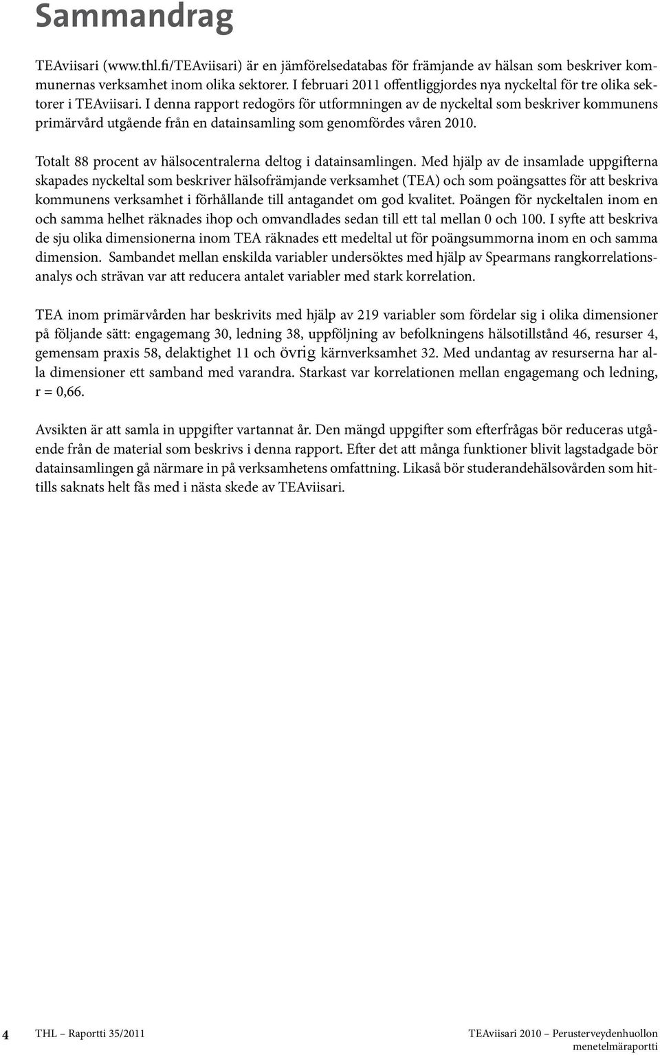 I denna rapport redogörs för utformningen av de nyckeltal som beskriver kommunens primärvård utgående från en datainsamling som genomfördes våren 2010.