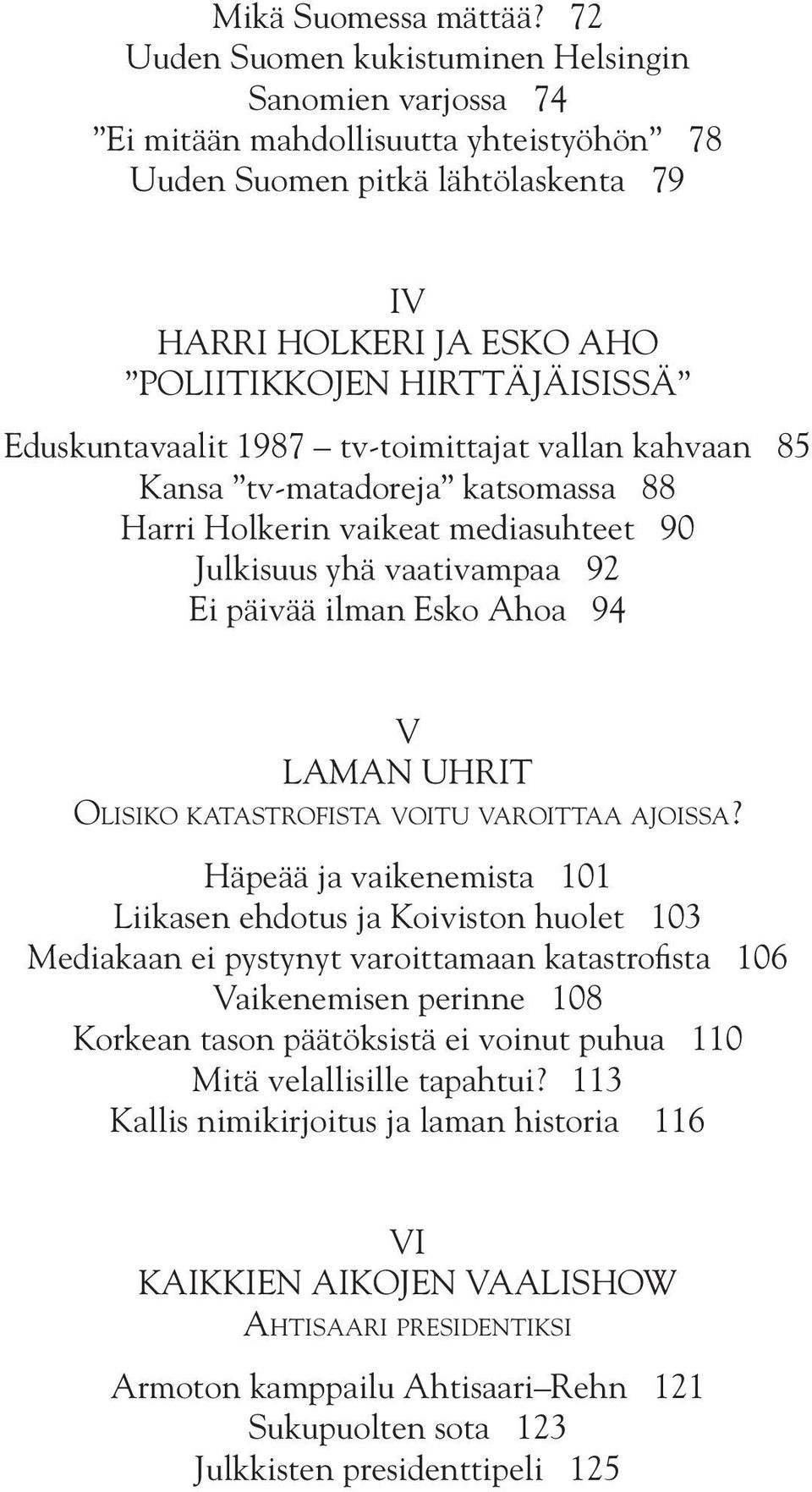 Eduskuntavaalit 1987 tv-toimittajat vallan kahvaan 85 Kansa tv-matadoreja katsomassa 88 Harri Holkerin vaikeat mediasuhteet 90 Julkisuus yhä vaativampaa 92 Ei päivää ilman Esko Ahoa 94 V LAMAN UHRIT
