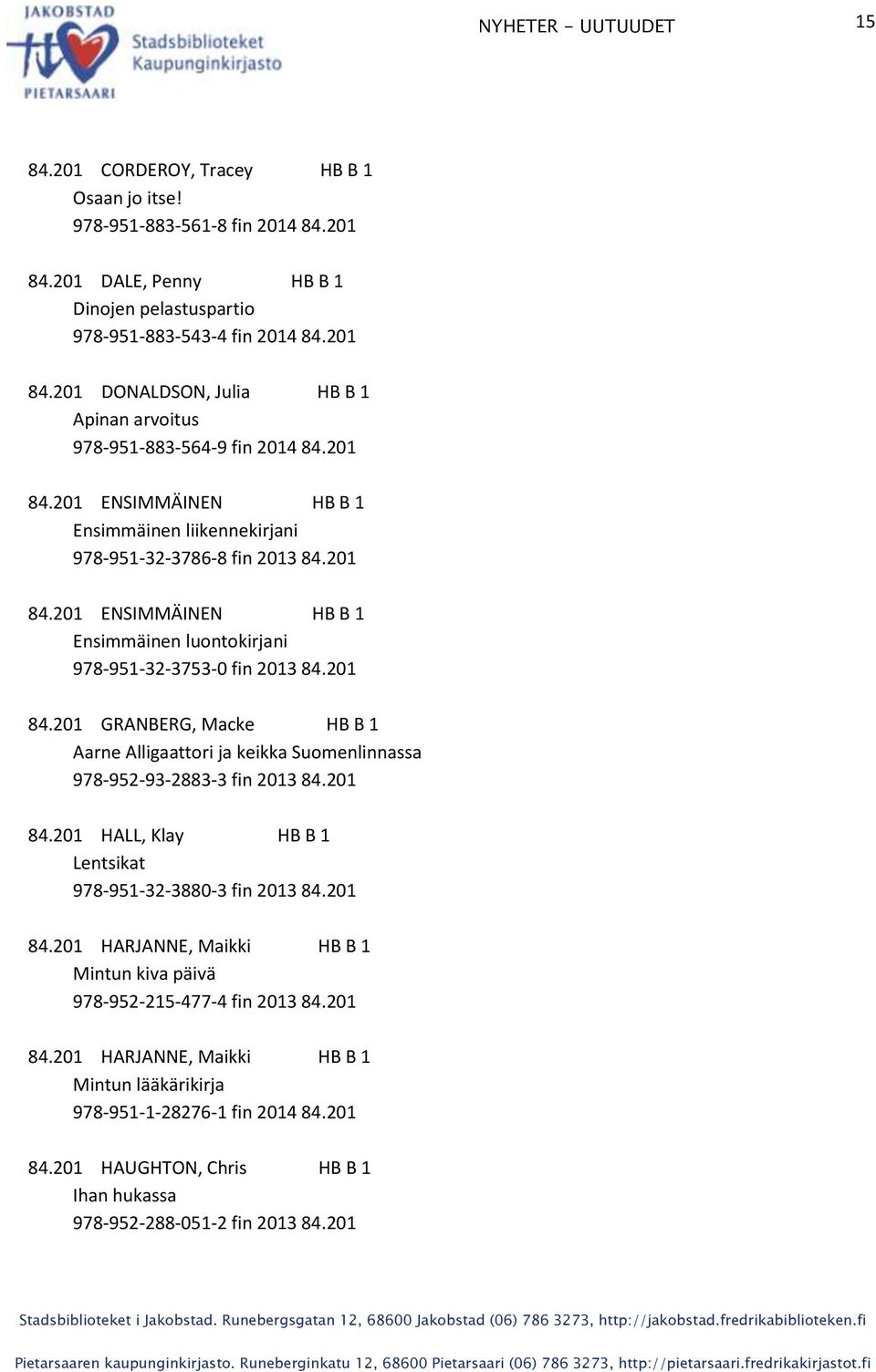 201 84.201 HALL, Klay HB B 1 Lentsikat 978-951-32-3880-3 fin 2013 84.201 84.201 HARJANNE, Maikki HB B 1 Mintun kiva päivä 978-952-215-477-4 fin 2013 84.201 84.201 HARJANNE, Maikki HB B 1 Mintun lääkärikirja 978-951-1-28276-1 fin 2014 84.