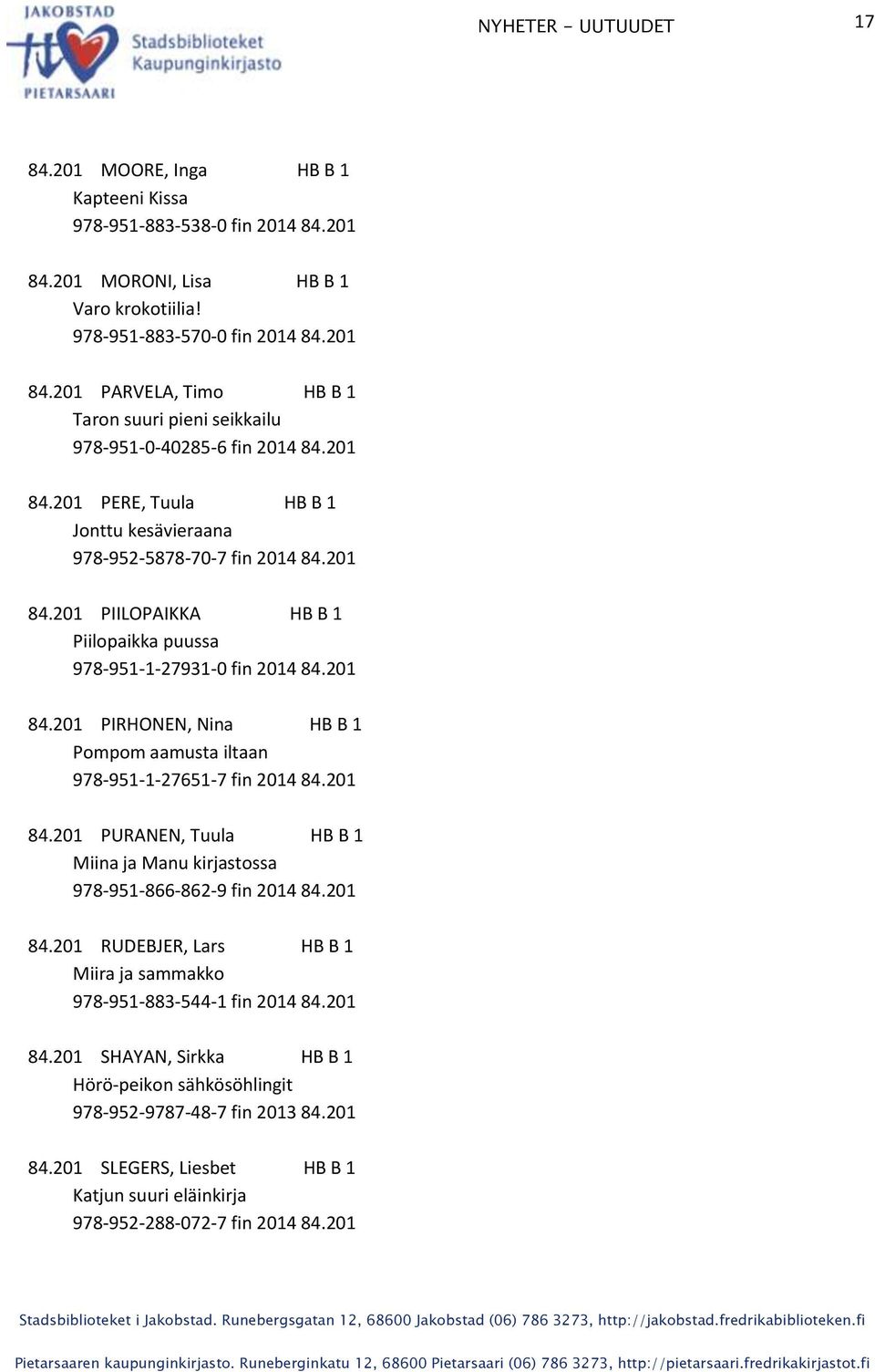 201 84.201 PURANEN, Tuula HB B 1 Miina ja Manu kirjastossa 978-951-866-862-9 fin 2014 84.201 84.201 RUDEBJER, Lars HB B 1 Miira ja sammakko 978-951-883-544-1 fin 2014 84.201 84.201 SHAYAN, Sirkka HB B 1 Hörö-peikon sähkösöhlingit 978-952-9787-48-7 fin 2013 84.