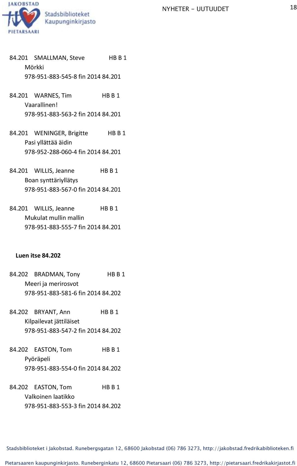 201 Luen itse 84.202 84.202 BRADMAN, Tony HB B 1 Meeri ja merirosvot 978-951-883-581-6 fin 2014 84.202 84.202 BRYANT, Ann HB B 1 Kilpailevat jättiläiset 978-951-883-547-2 fin 2014 84.