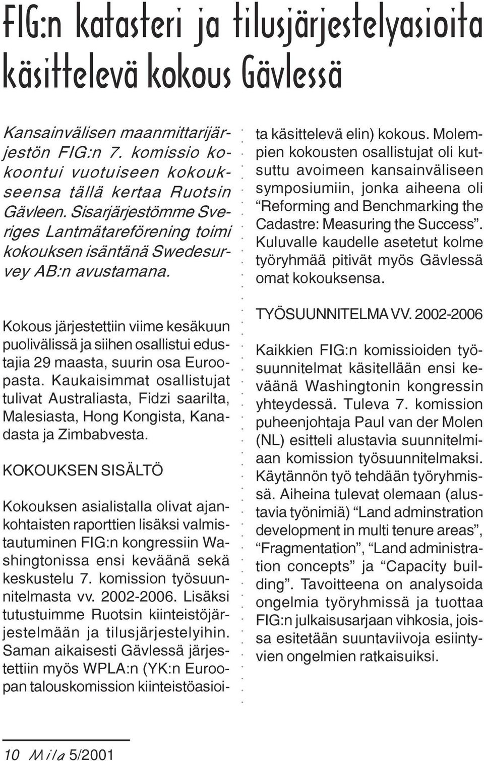 Kokouksen asialistalla olivat ajankohtaisten raporttien lisäksi valmistautuminen FIG:n kongressiin Washingtonissa ensi keväänä sekä keskustelu 7. komission työsuunnitelmasta vv. 2002-2006.