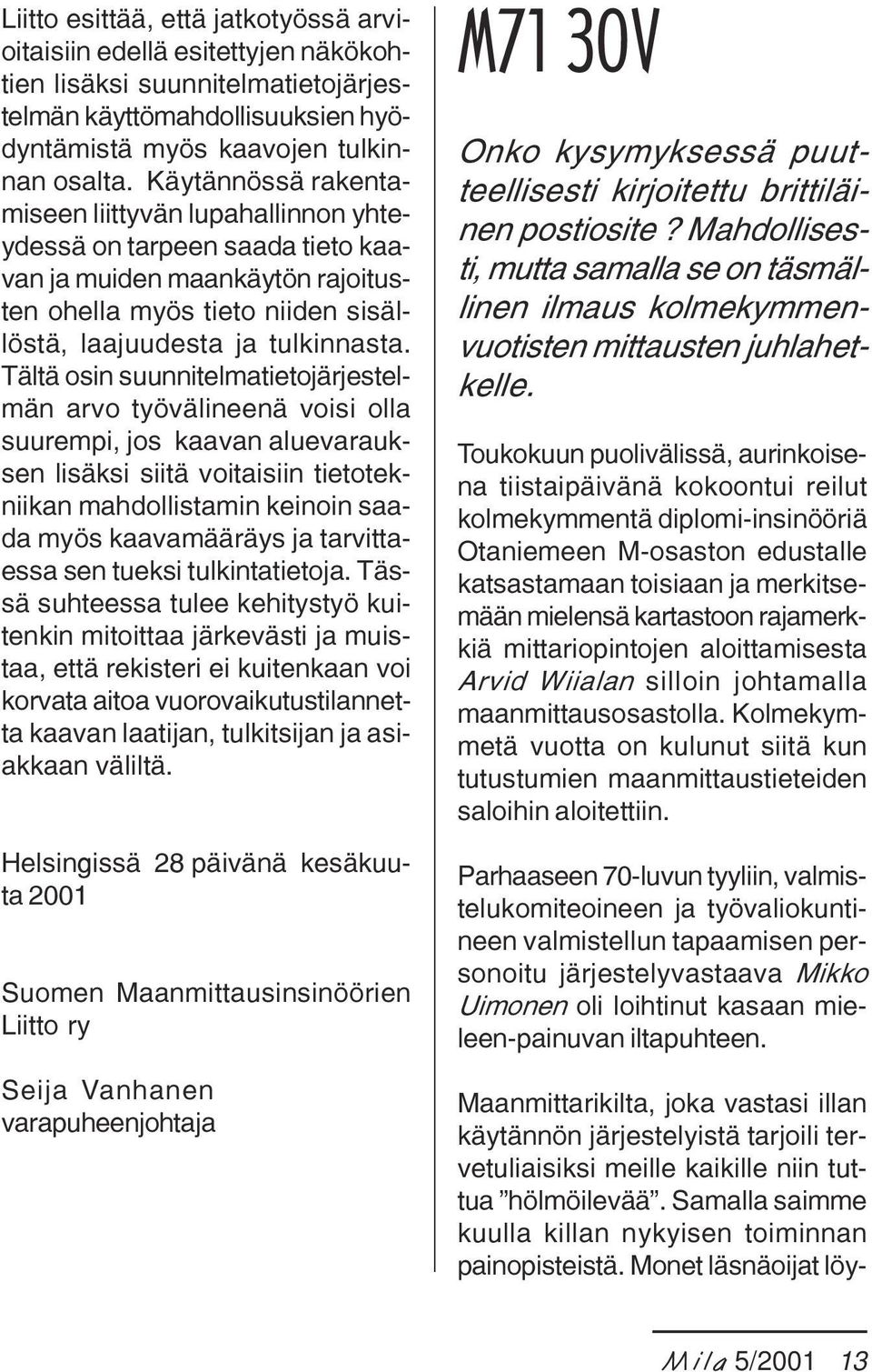 Tältä osin suunnitelmatietojärjestelmän arvo työvälineenä voisi olla suurempi, jos kaavan aluevarauksen lisäksi siitä voitaisiin tietotekniikan mahdollistamin keinoin saada myös kaavamääräys ja