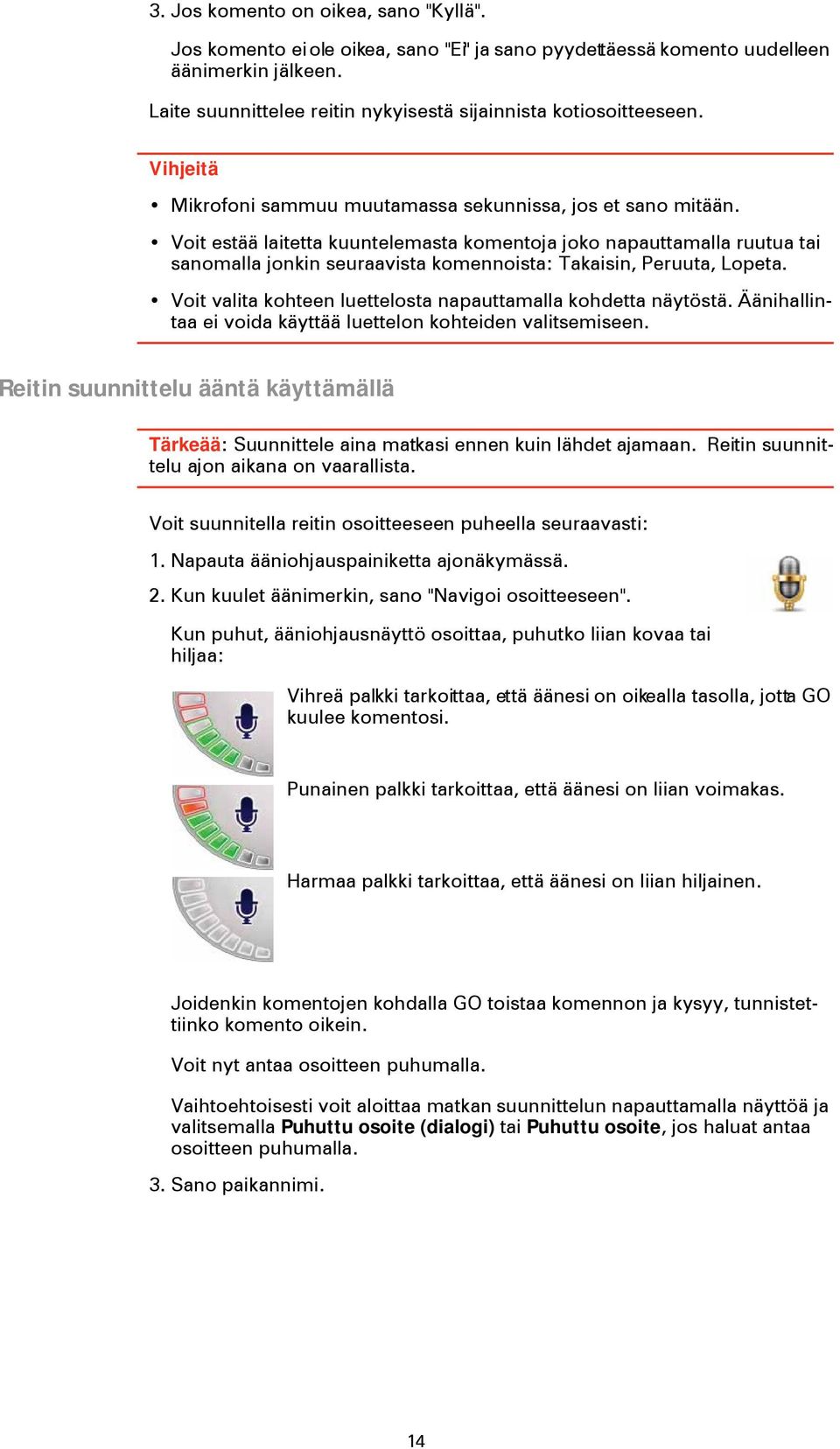 Voit estää laitetta kuuntelemasta komentoja joko napauttamalla ruutua tai sanomalla jonkin seuraavista komennoista: Takaisin, Peruuta, Lopeta.