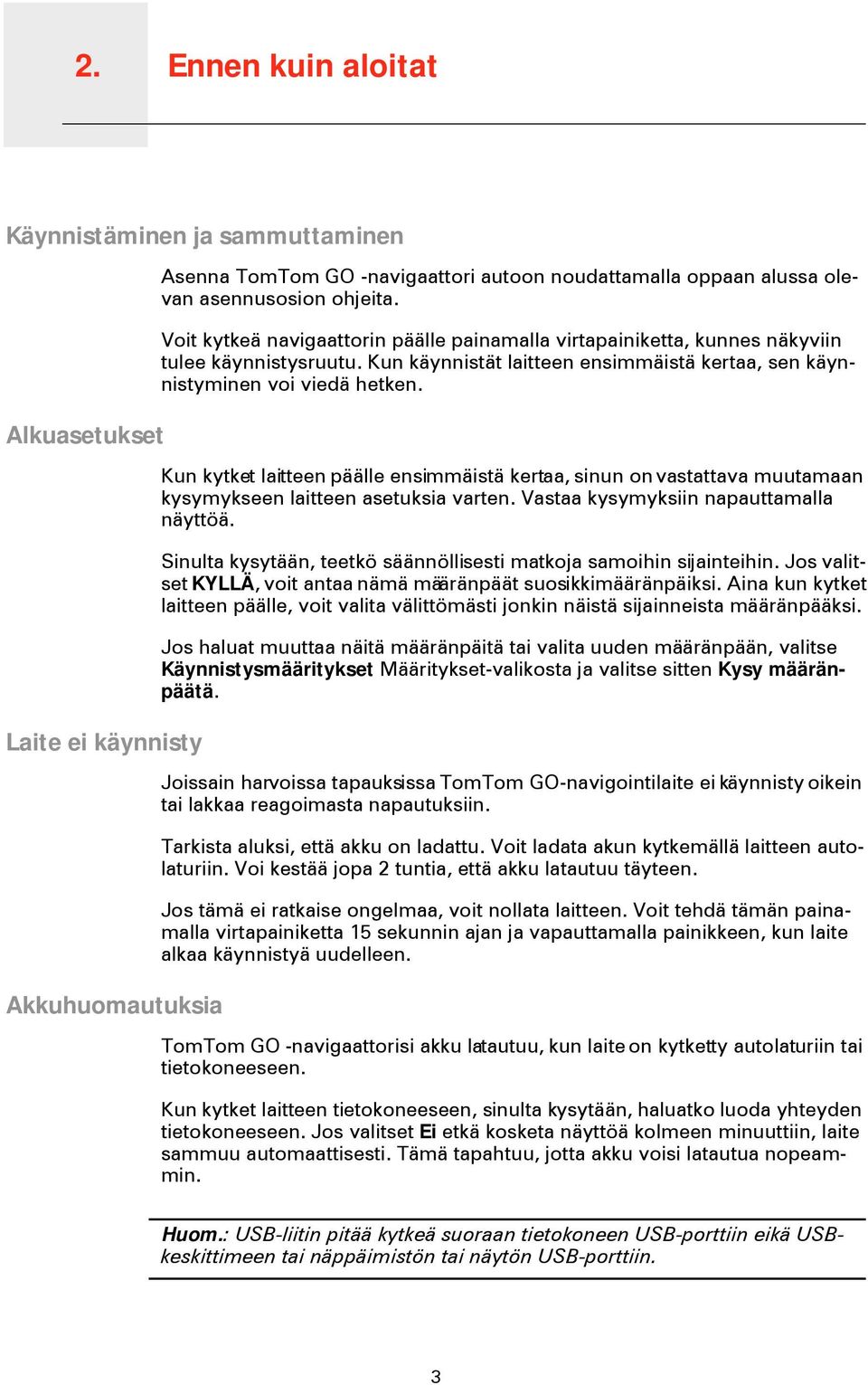 Kun käynnistät laitteen ensimmäistä kertaa, sen käynnistyminen voi viedä hetken. Kun kytket laitteen päälle ensimmäistä kertaa, sinun on vastattava muutamaan kysymykseen laitteen asetuksia varten.