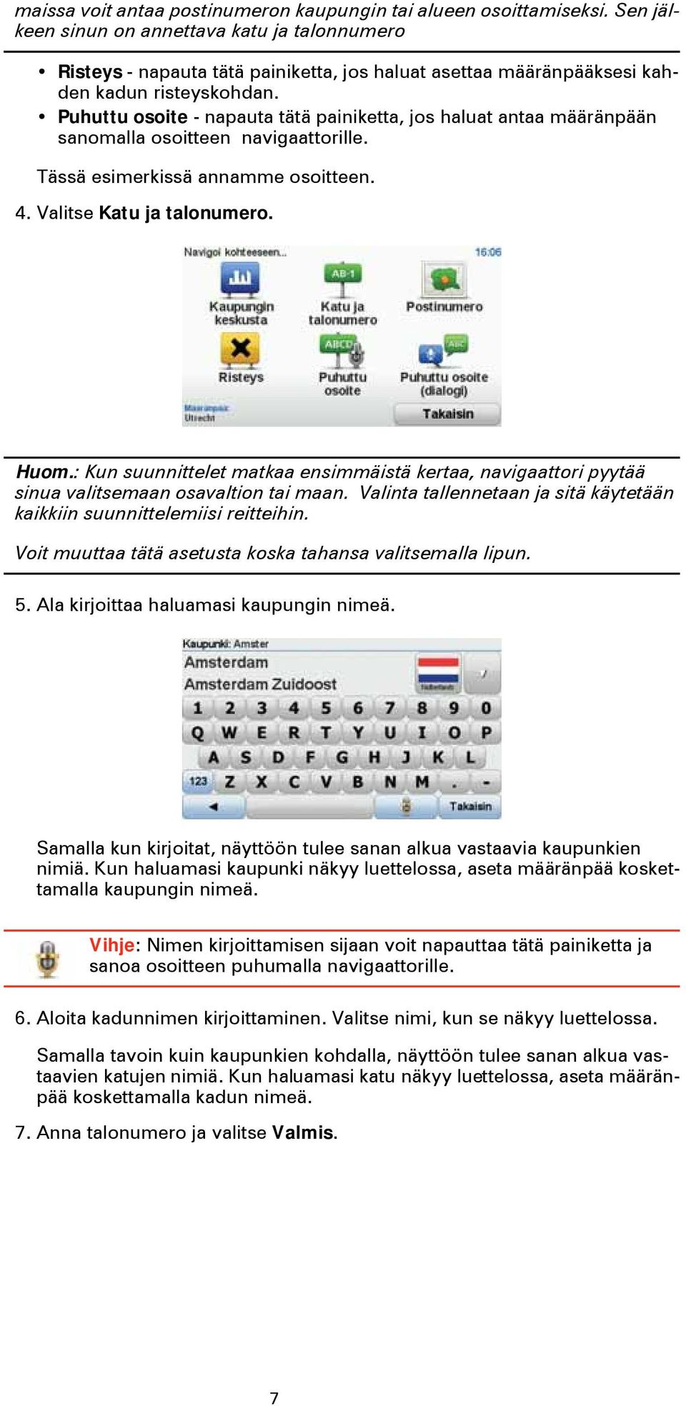 Puhuttu osoite - napauta tätä painiketta, jos haluat antaa määränpään sanomalla osoitteen navigaattorille. Tässä esimerkissä annamme osoitteen. 4. Valitse Katu ja talonumero. Huom.