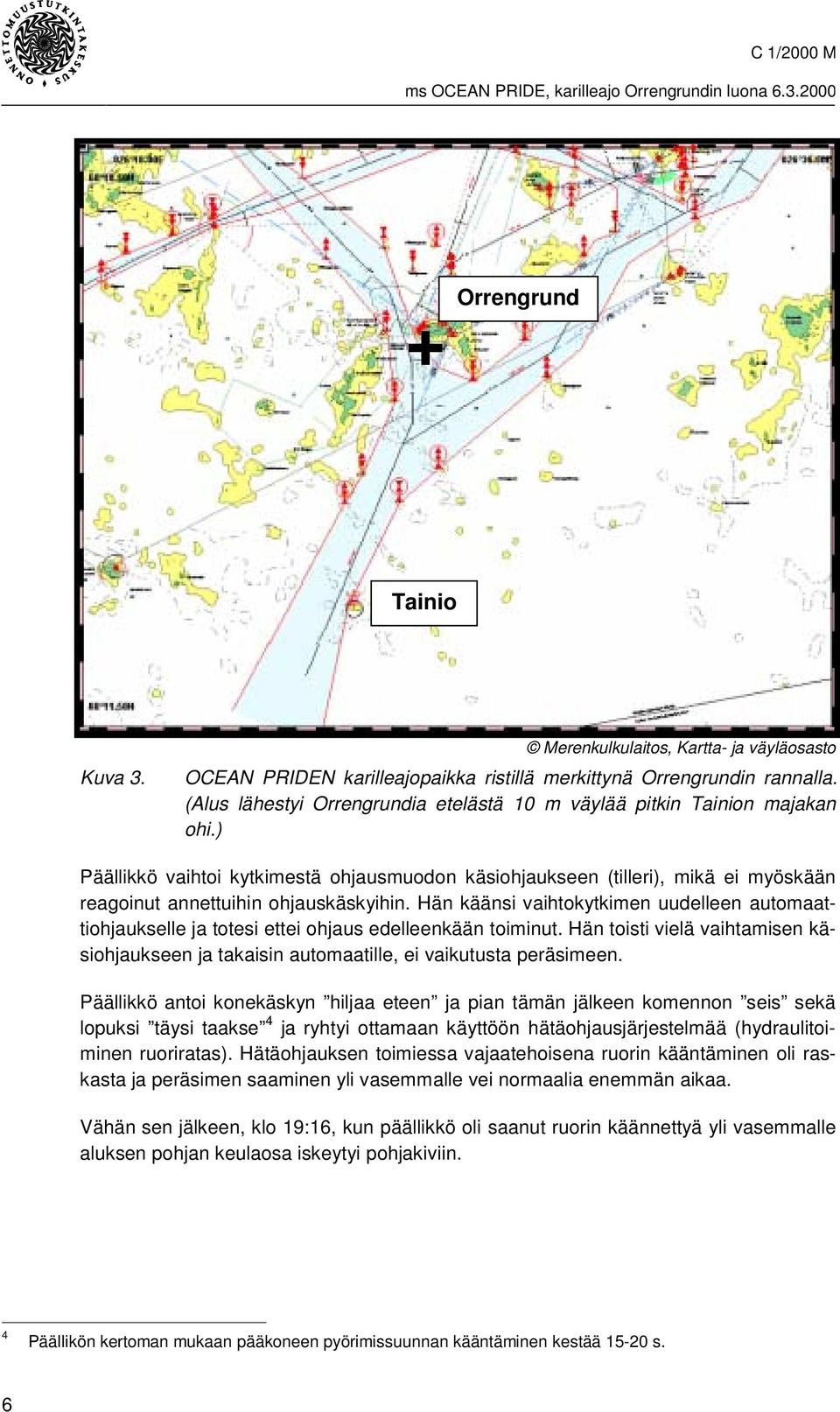 ) Päällikkö vaihtoi kytkimestä ohjausmuodon käsiohjaukseen (tilleri), mikä ei myöskään reagoinut annettuihin ohjauskäskyihin.