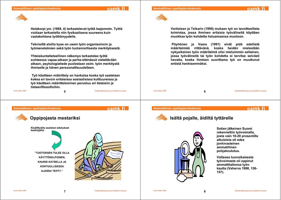 Yhteiskuntatieteellinen näkemys tarkastelee työtä suhteessa vapaa-aikaan ja perhe-elämässä vietettävään aikaan, psykologiatiede puolestaan esim.