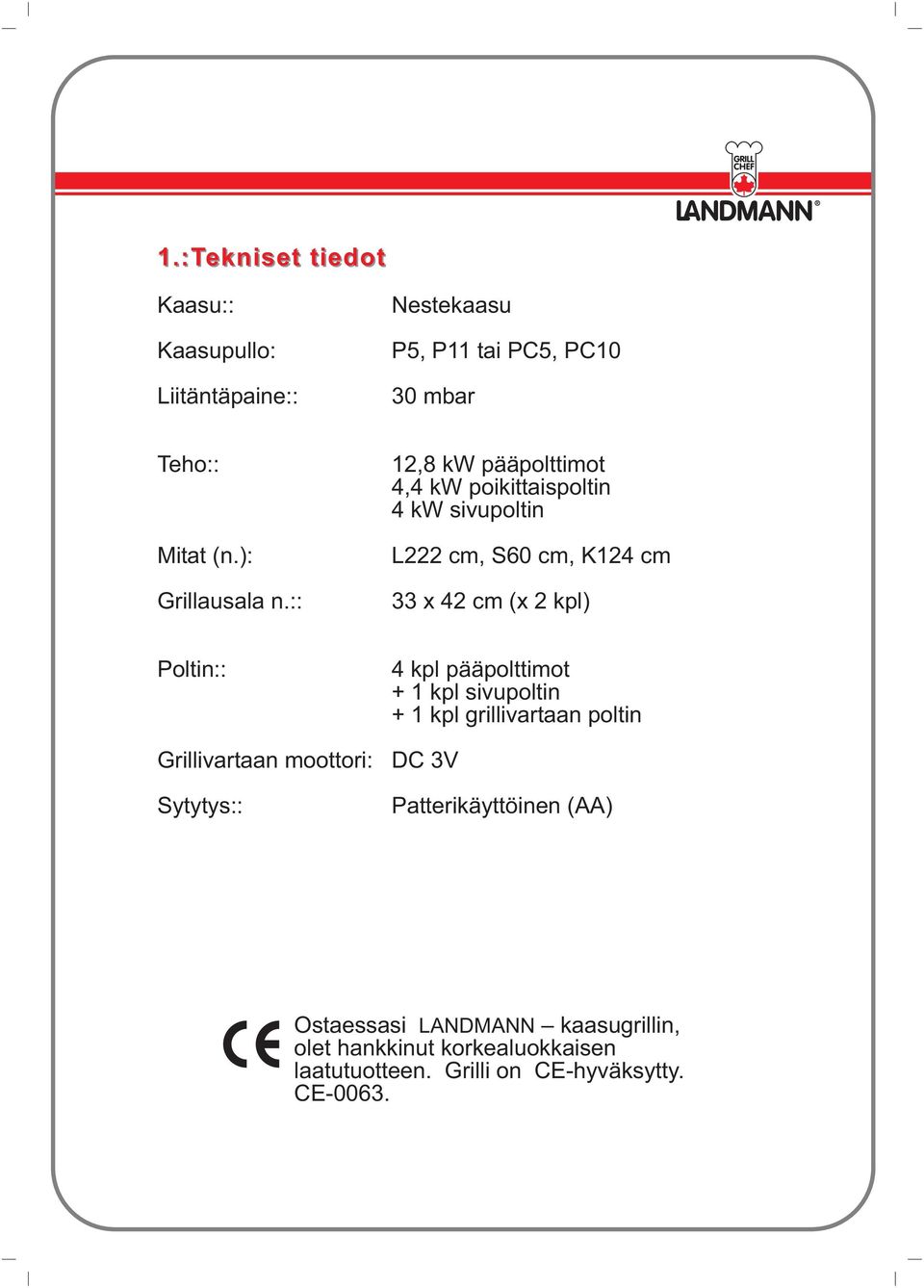 :: 12,8 kw pääpolttimot 4,4 kw poikittaispoltin 4 kw sivupoltin L222 cm, S60 cm, K124 cm 33 x 42 cm (x 2 kpl) Poltin::