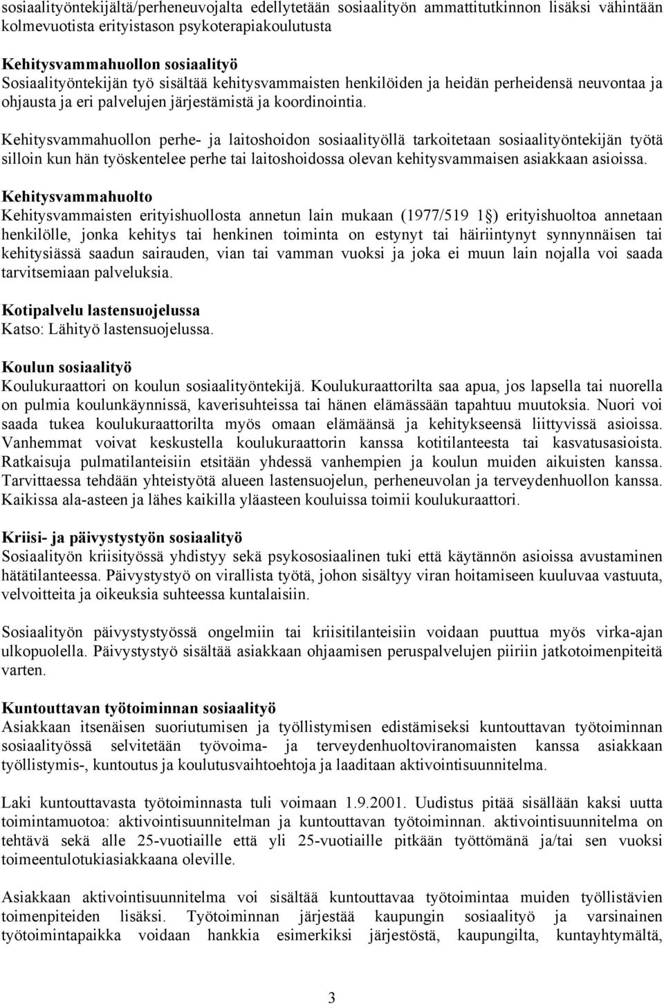 Kehitysvammahuollon perhe- ja laitoshoidon sosiaalityöllä tarkoitetaan sosiaalityöntekijän työtä silloin kun hän työskentelee perhe tai laitoshoidossa olevan kehitysvammaisen asiakkaan asioissa.