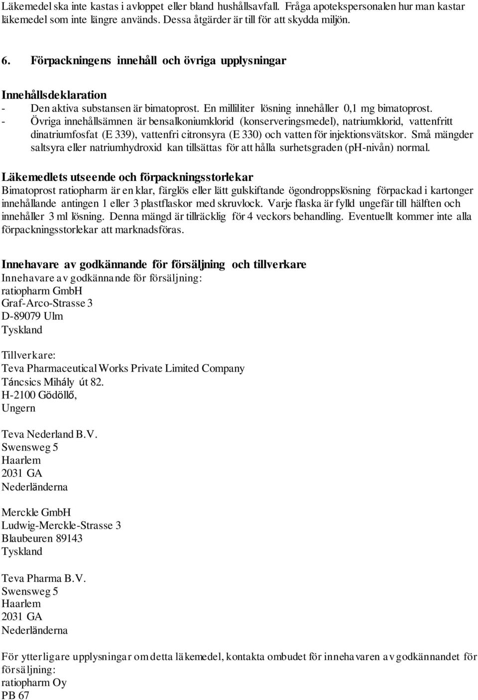 - Övriga innehållsämnen är bensalkoniumklorid (konserveringsmedel), natriumklorid, vattenfritt dinatriumfosfat (E 339), vattenfri citronsyra (E 330) och vatten för injektionsvätskor.