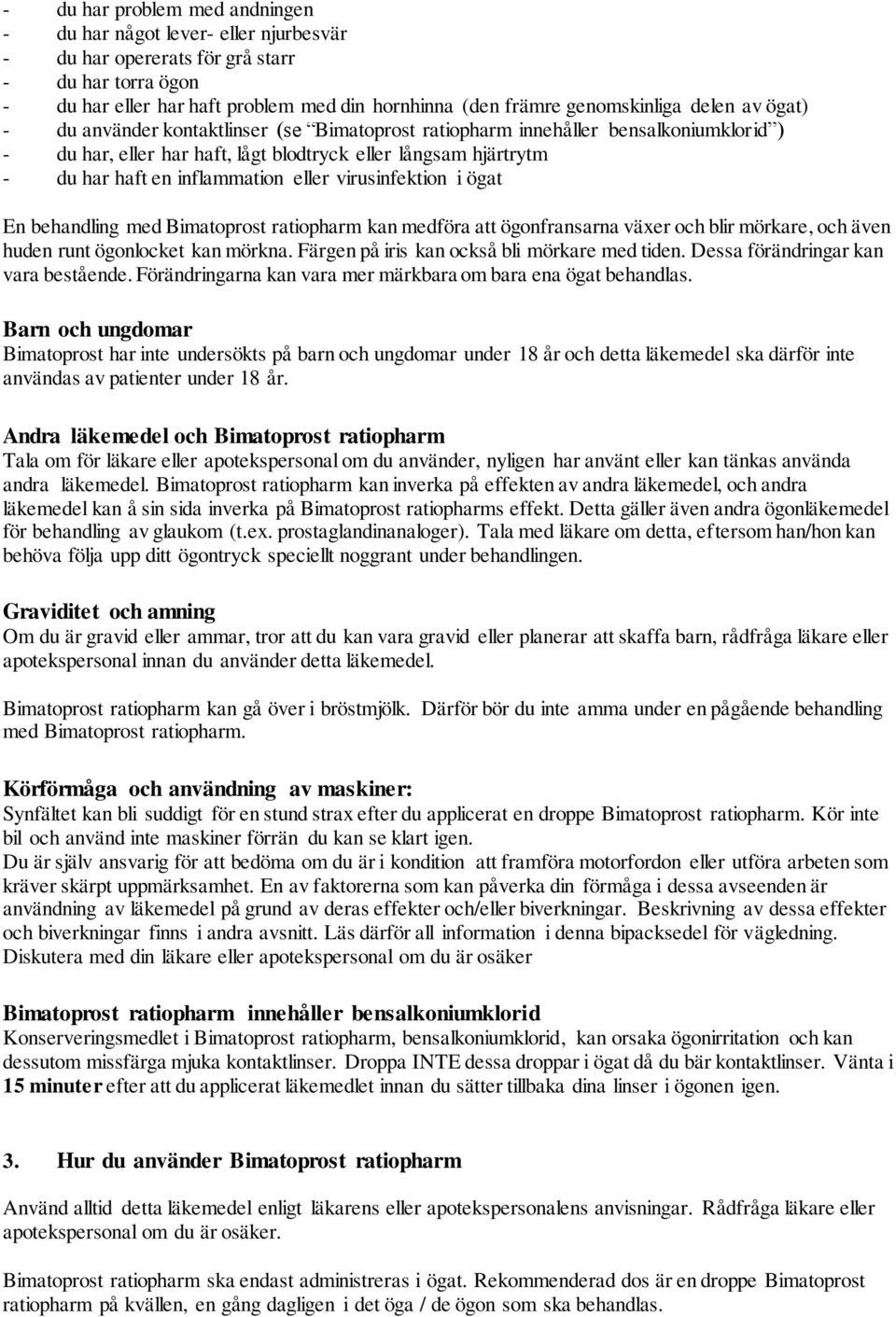 eller virusinfektion i ögat En behandling med Bimatoprost ratiopharm kan medföra att ögonfransarna växer och blir mörkare, och även huden runt ögonlocket kan mörkna.