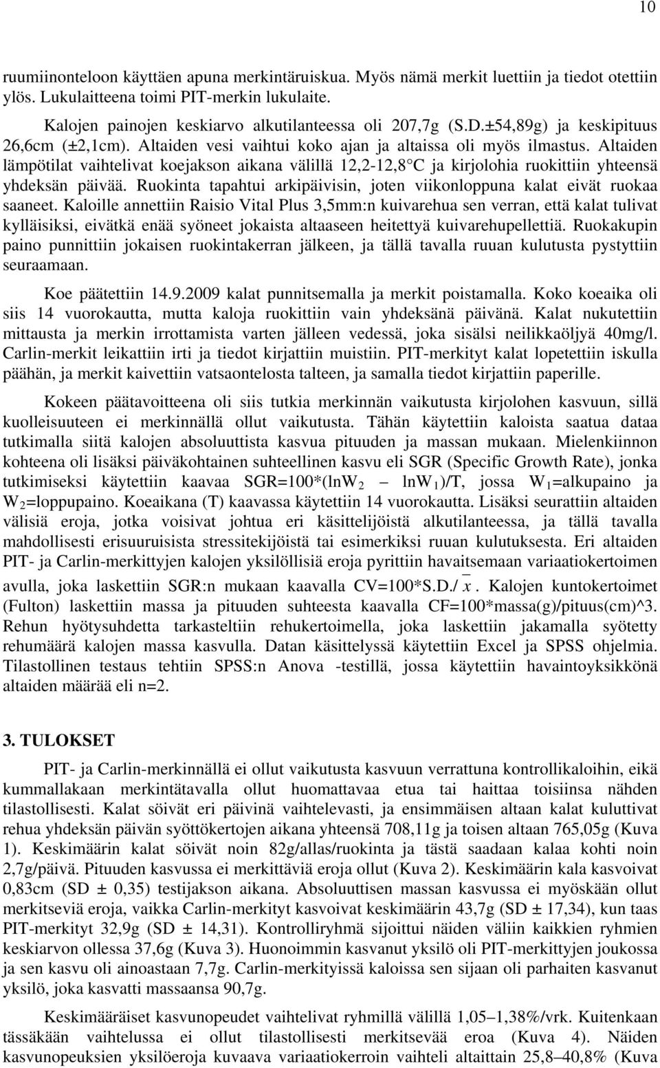 Altaiden lämpötilat vaihtelivat koejakson aikana välillä 12,2-12,8 C ja kirjolohia ruokittiin yhteensä yhdeksän päivää. Ruokinta tapahtui arkipäivisin, joten viikonloppuna kalat eivät ruokaa saaneet.