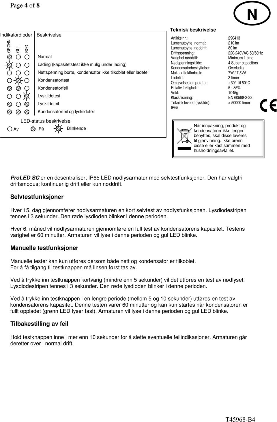 : 290413 Lumenutbytte, normal: 210 lm Lumenutbytte, nøddrift: 80 lm Driftsspenning: 220-240VAC 50/60Hz Varighet nøddrift: Minimum 1 time Nødspenningskilde: 4 Super capacitors Kondensatorbeskyttelse: