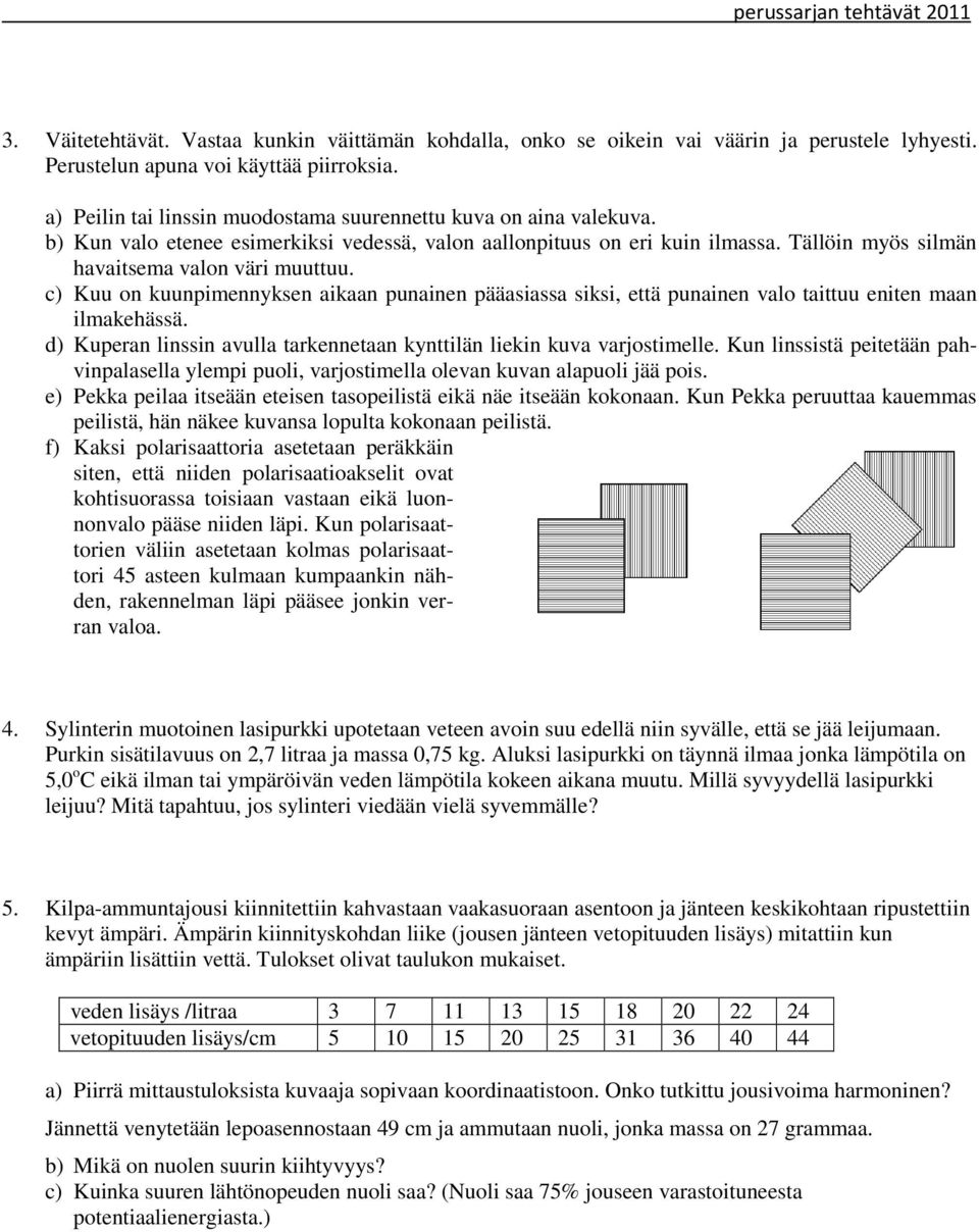 c) Kuu on kuunpimennyksen aikaan punainen pääasiassa siksi, että punainen valo taittuu eniten maan ilmakehässä. d) Kuperan linssin avulla tarkennetaan kynttilän liekin kuva varjostimelle.