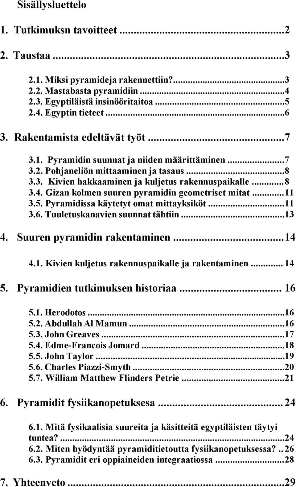 Gizan kolmen suuren pyramidin geometriset mitat... 11 3.5. Pyramidissa käytetyt omat mittayksiköt...11 3.6. Tuuletuskanavien suunnat tähtiin...13 4. Suuren pyramidin rakentaminen... 14 4.1. Kivien kuljetus rakennuspaikalle ja rakentaminen.