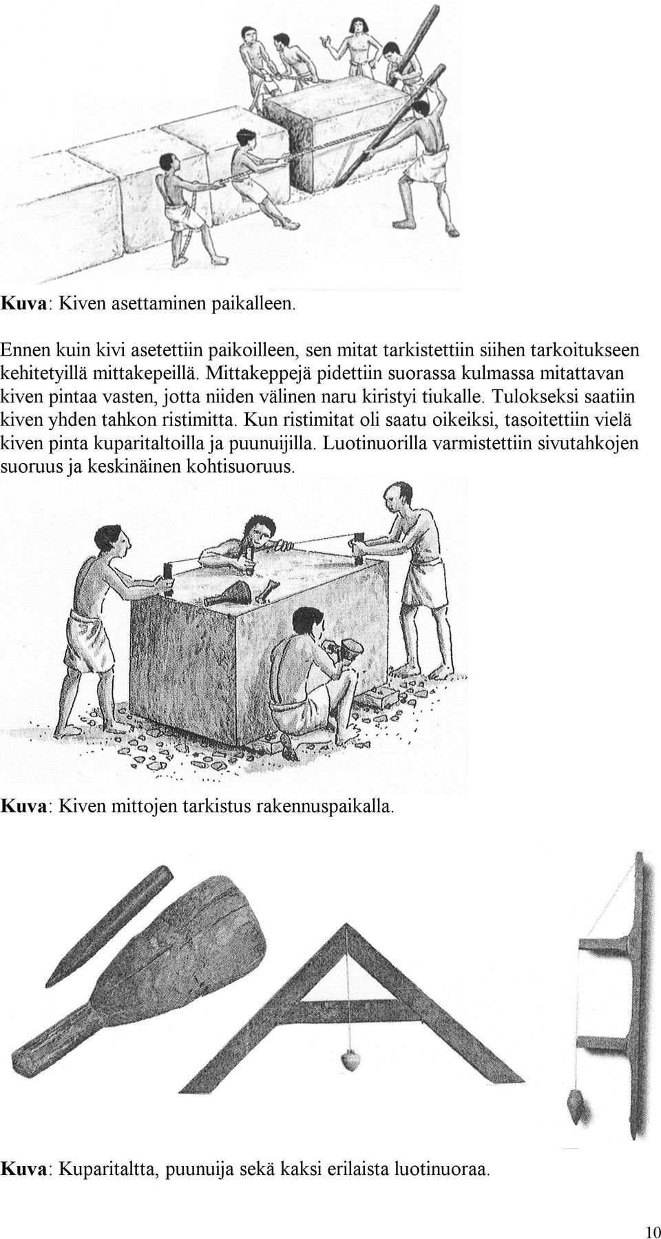 Tulokseksi saatiin kiven yhden tahkon ristimitta. Kun ristimitat oli saatu oikeiksi, tasoitettiin vielä kiven pinta kuparitaltoilla ja puunuijilla.