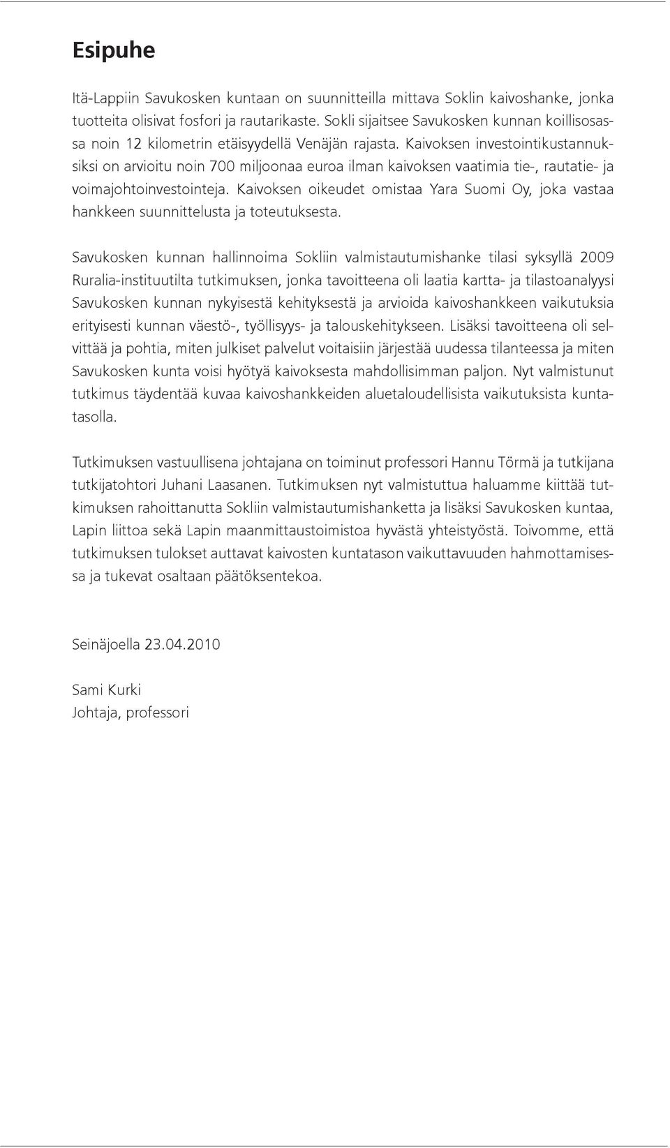 Kaivoksen investointikustannuksiksi on arvioitu noin 700 miljoonaa euroa ilman kaivoksen vaatimia tie-, rautatie- ja voimajohtoinvestointeja.