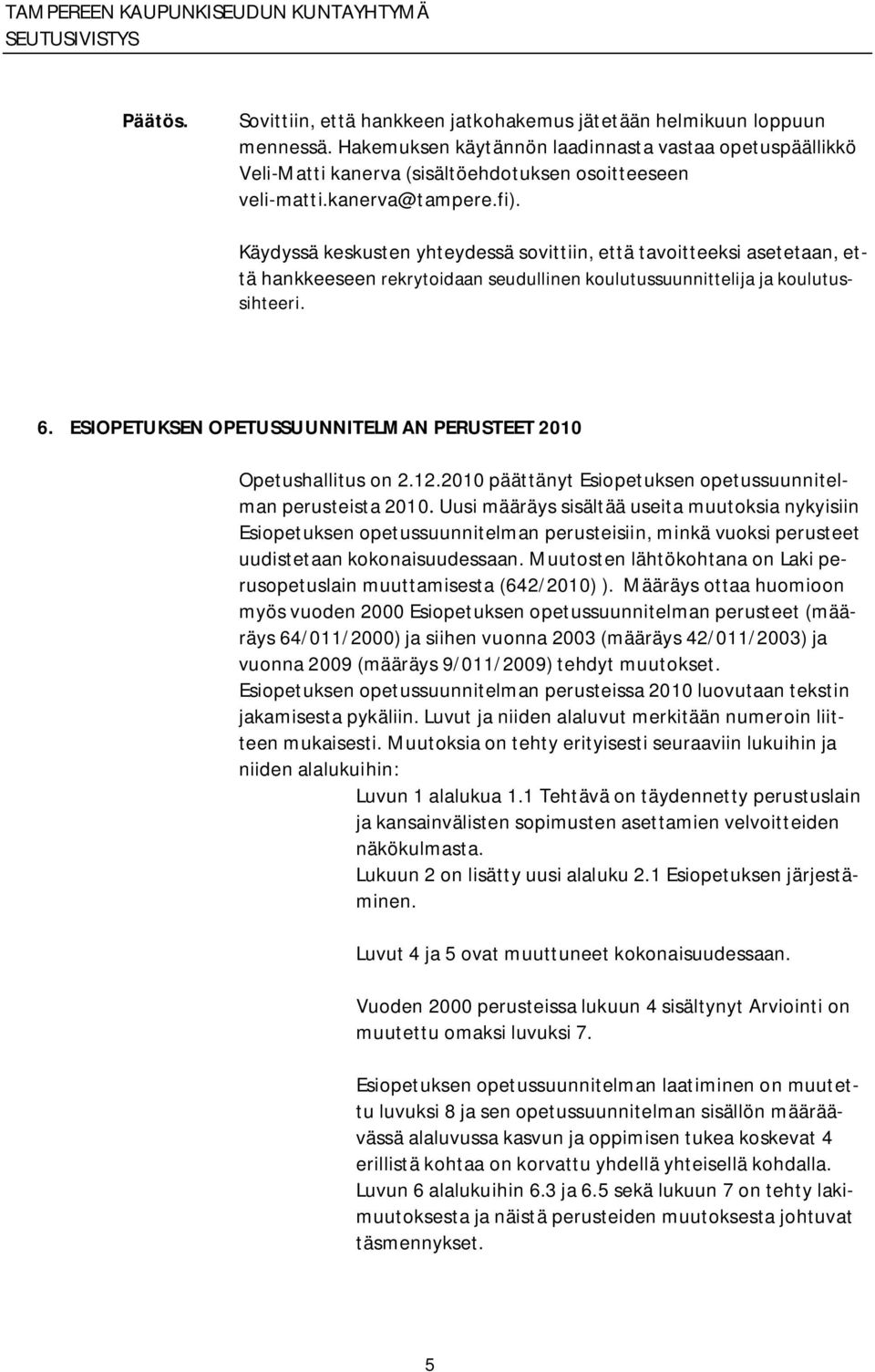 ESIOPETUKSEN OPETUSSUUNNITELMAN PERUSTEET 2010 Opetushallitus on 2.12.2010 päättänyt Esiopetuksen opetussuunnitelman perusteista 2010.