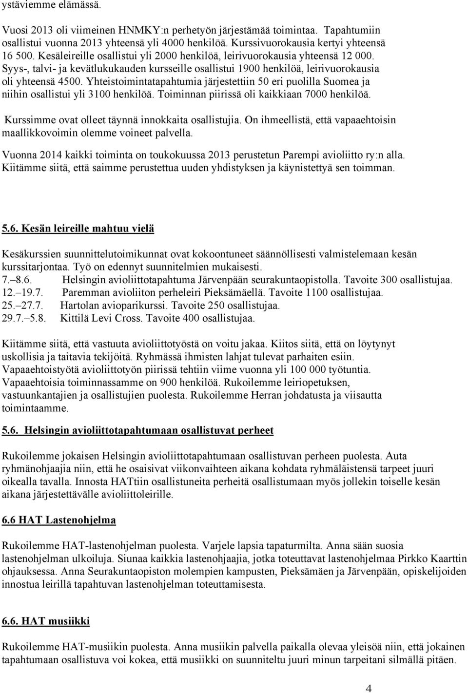 Yhteistoimintatapahtumia järjestettiin 50 eri puolilla Suomea ja niihin osallistui yli 3100 henkilöä. Toiminnan piirissä oli kaikkiaan 7000 henkilöä.