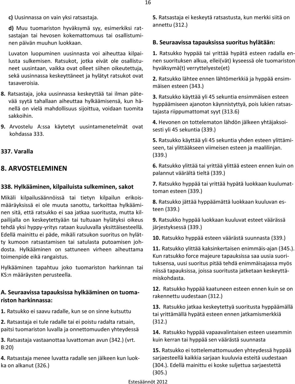 Ratsukot, jotka eivät ole osallistuneet uusintaan, vaikka ovat olleet siihen oikeutettuja, sekä uusinnassa keskeyttäneet ja hylätyt ratsukot ovat tasaveroisia. 8.