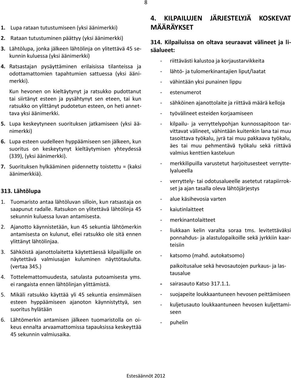 Kun hevonen on kieltäytynyt ja ratsukko pudottanut tai siirtänyt esteen ja pysähtynyt sen eteen, tai kun ratsukko on ylittänyt pudotetun esteen, on heti annettava yksi äänimerkki. 5.