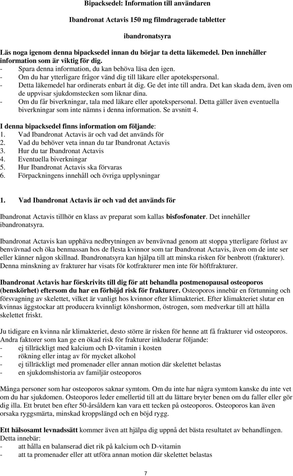 - Detta läkemedel har ordinerats enbart åt dig. Ge det inte till andra. Det kan skada dem, även om de uppvisar sjukdomstecken som liknar dina.