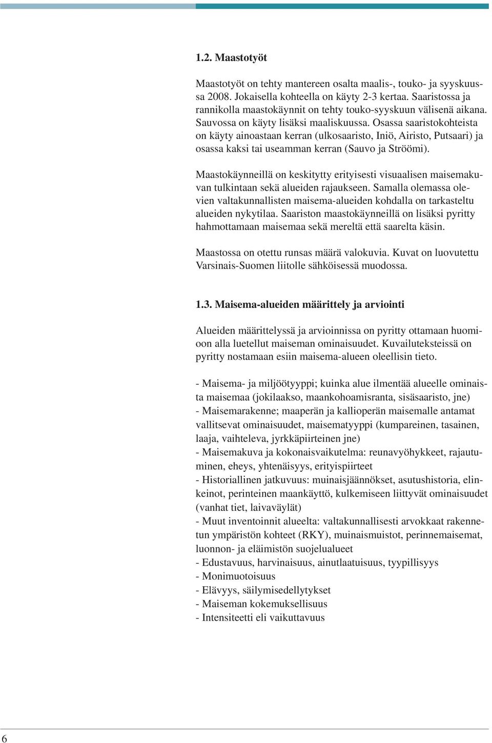 Osassa saaristokohteista on käyty ainoastaan kerran (ulkosaaristo, Iniö, Airisto, Putsaari) ja osassa kaksi tai useamman kerran (Sauvo ja Ströömi).