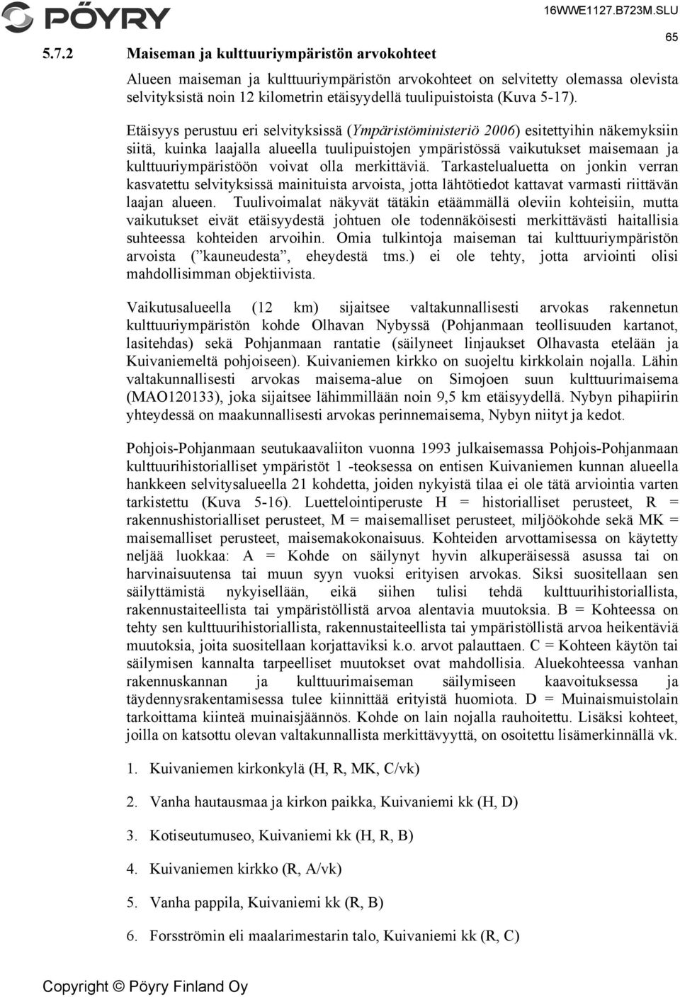 Etäisyys perustuu eri selvityksissä (Ympäristöministeriö 2006) esitettyihin näkemyksiin siitä, kuinka laajalla alueella tuulipuistojen ympäristössä vaikutukset maisemaan ja kulttuuriympäristöön