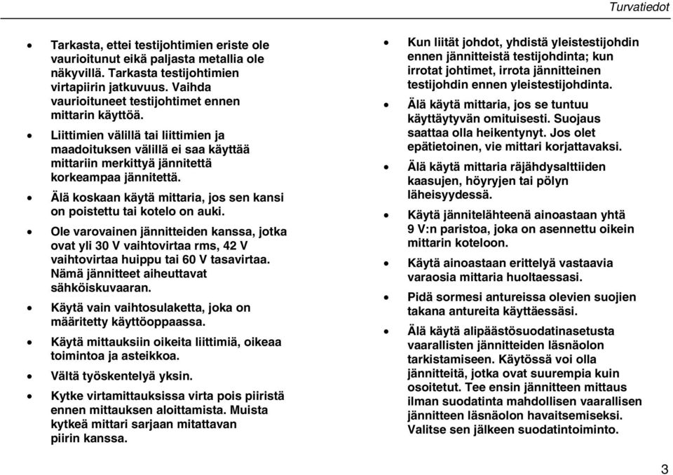 Älä koskaan käytä mittaria, jos sen kansi on poistettu tai kotelo on auki. Ole varovainen jännitteiden kanssa, jotka ovat yli 30 V vaihtovirtaa rms, 42 V vaihtovirtaa huippu tai 60 V tasavirtaa.