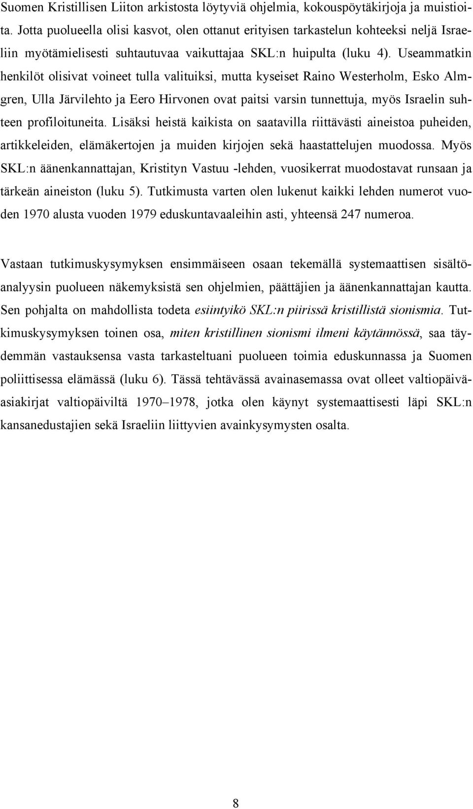 Useammatkin henkilöt olisivat voineet tulla valituiksi, mutta kyseiset Raino Westerholm, Esko Almgren, Ulla Järvilehto ja Eero Hirvonen ovat paitsi varsin tunnettuja, myös Israelin suhteen