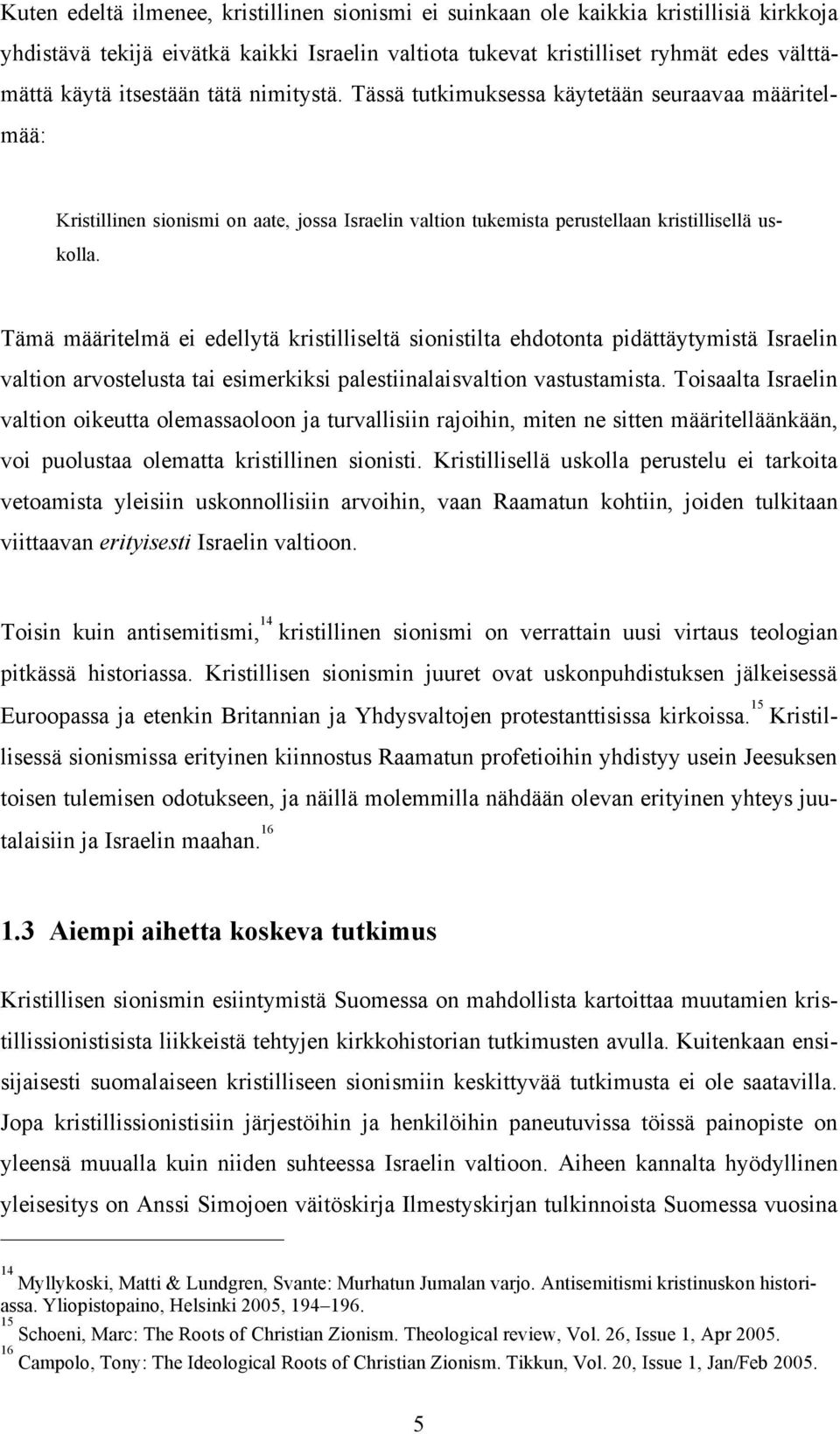 Tämä määritelmä ei edellytä kristilliseltä sionistilta ehdotonta pidättäytymistä Israelin valtion arvostelusta tai esimerkiksi palestiinalaisvaltion vastustamista.