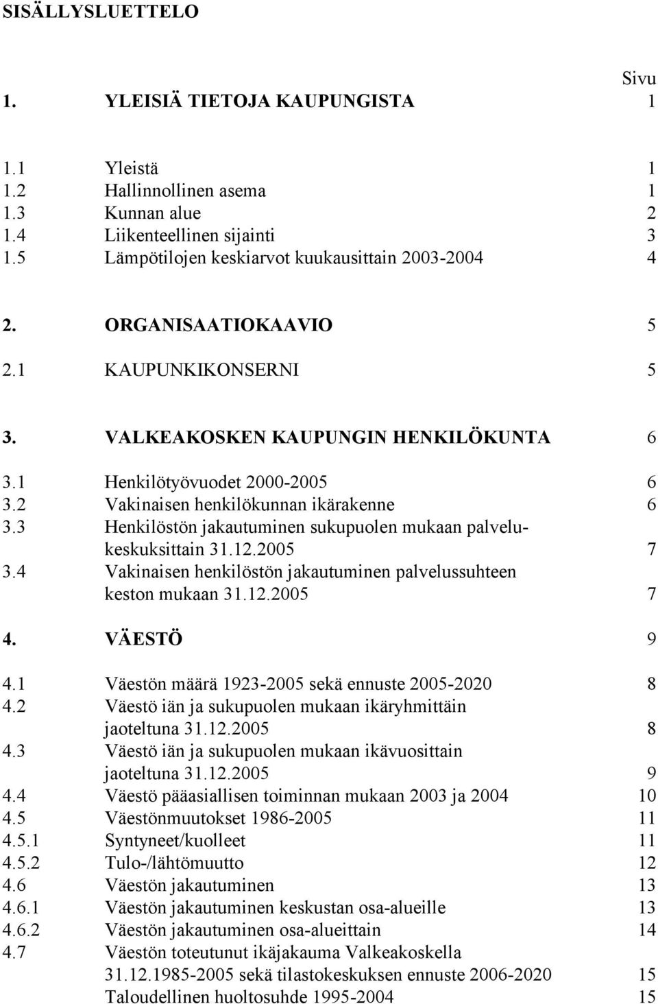 2 Vakinaisen henkilökunnan ikärakenne 6 3.3 Henkilöstön jakautuminen sukupuolen mukaan palvelukeskuksittain 31.12.2005 7 3.4 Vakinaisen henkilöstön jakautuminen palvelussuhteen keston mukaan 31.12.2005 7 4.