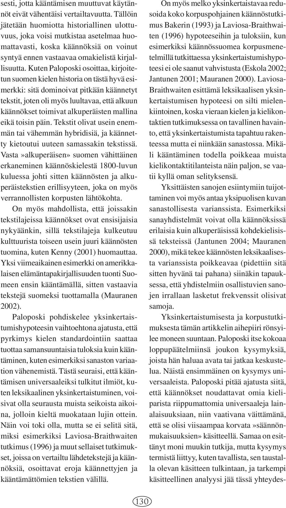 Kuten Paloposki osoittaa, kirjoitetun suomen kielen historia on tästä hyvä esimerkki: sitä dominoivat pitkään käännetyt tekstit, joten oli myös luultavaa, että alkuun käännökset toimivat