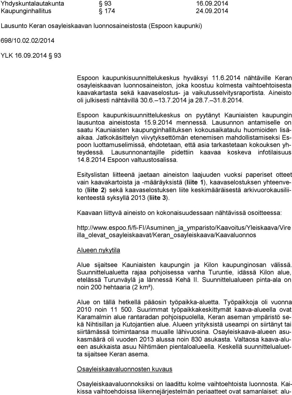 Aineisto oli julkisesti nähtävillä 30.6. 13.7.2014 ja 28.7. 31.8.2014. Espoon kaupunkisuunnittelukeskus on pyytänyt Kauniaisten kaupungin lau sun toa aineistosta 15.9.2014 mennessä.