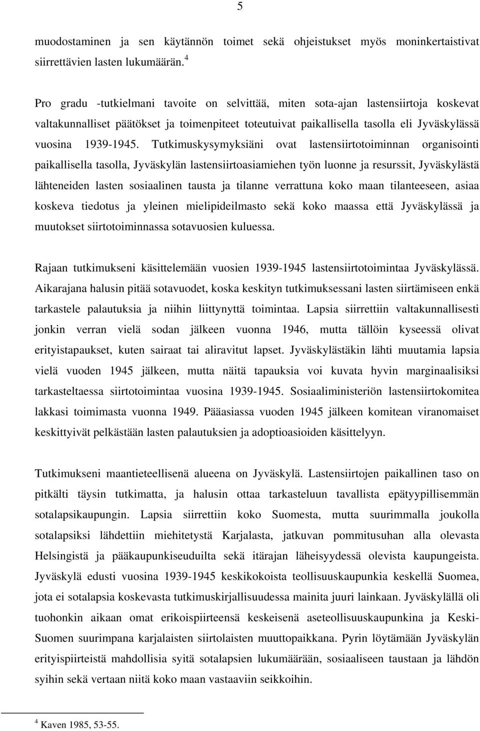 Tutkimuskysymyksiäni ovat lastensiirtotoiminnan organisointi paikallisella tasolla, Jyväskylän lastensiirtoasiamiehen työn luonne ja resurssit, Jyväskylästä lähteneiden lasten sosiaalinen tausta ja