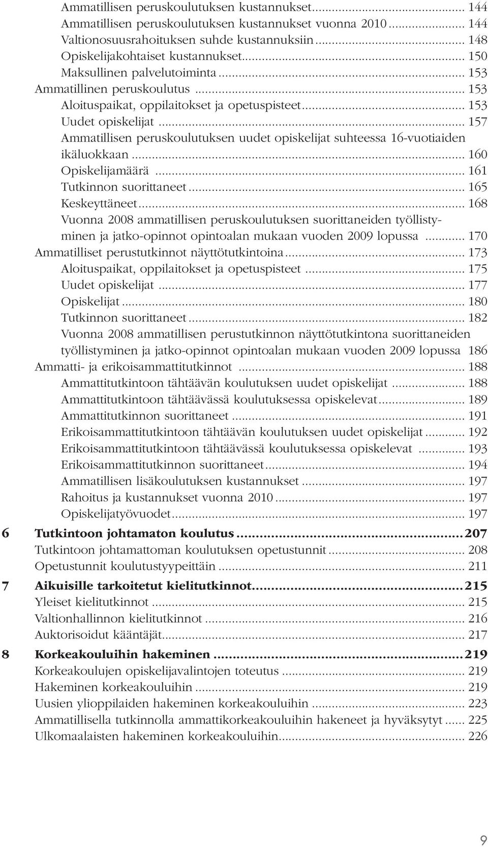 .. 157 Ammatillisen peruskoulutuksen uudet opiskelijat suhteessa 16-vuotiaiden ikäluokkaan... 160 Opiskelijamäärä... 161 Tutkinnon suorittaneet... 165 Keskeyttäneet.