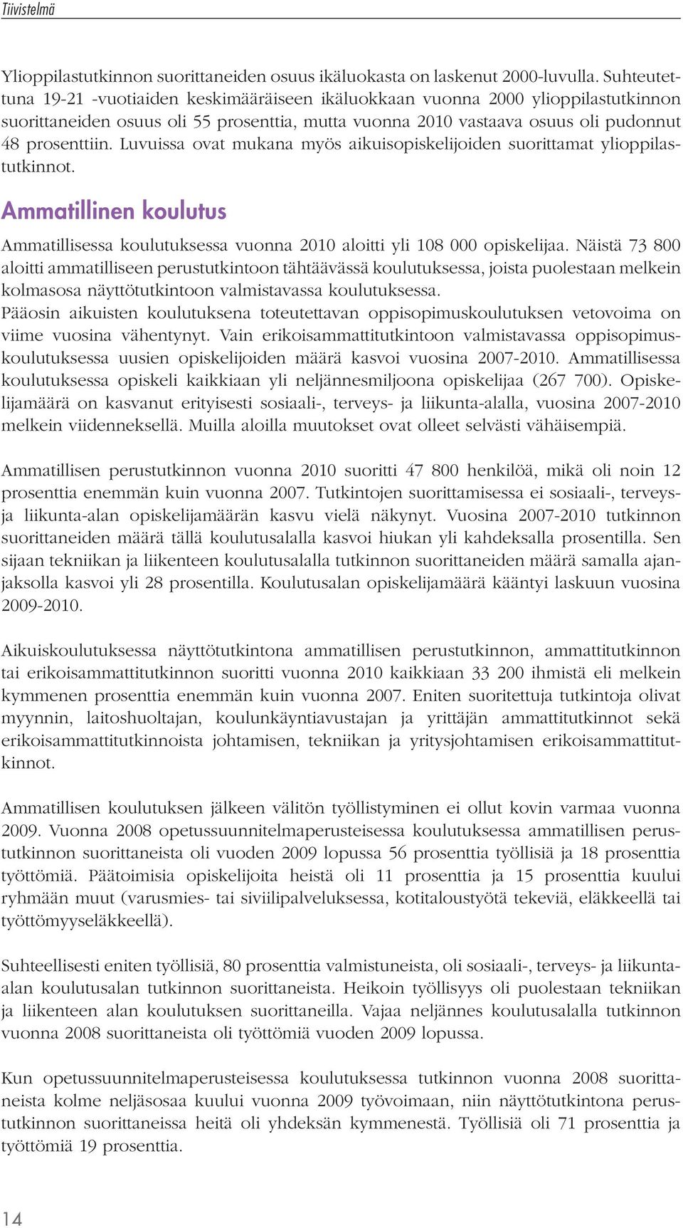Luvuissa ovat mukana myös aikuisopiskelijoiden suorittamat ylioppilastutkinnot. Ammatillinen koulutus Ammatillisessa koulutuksessa vuonna 2010 aloitti yli 108 000 opiskelijaa.
