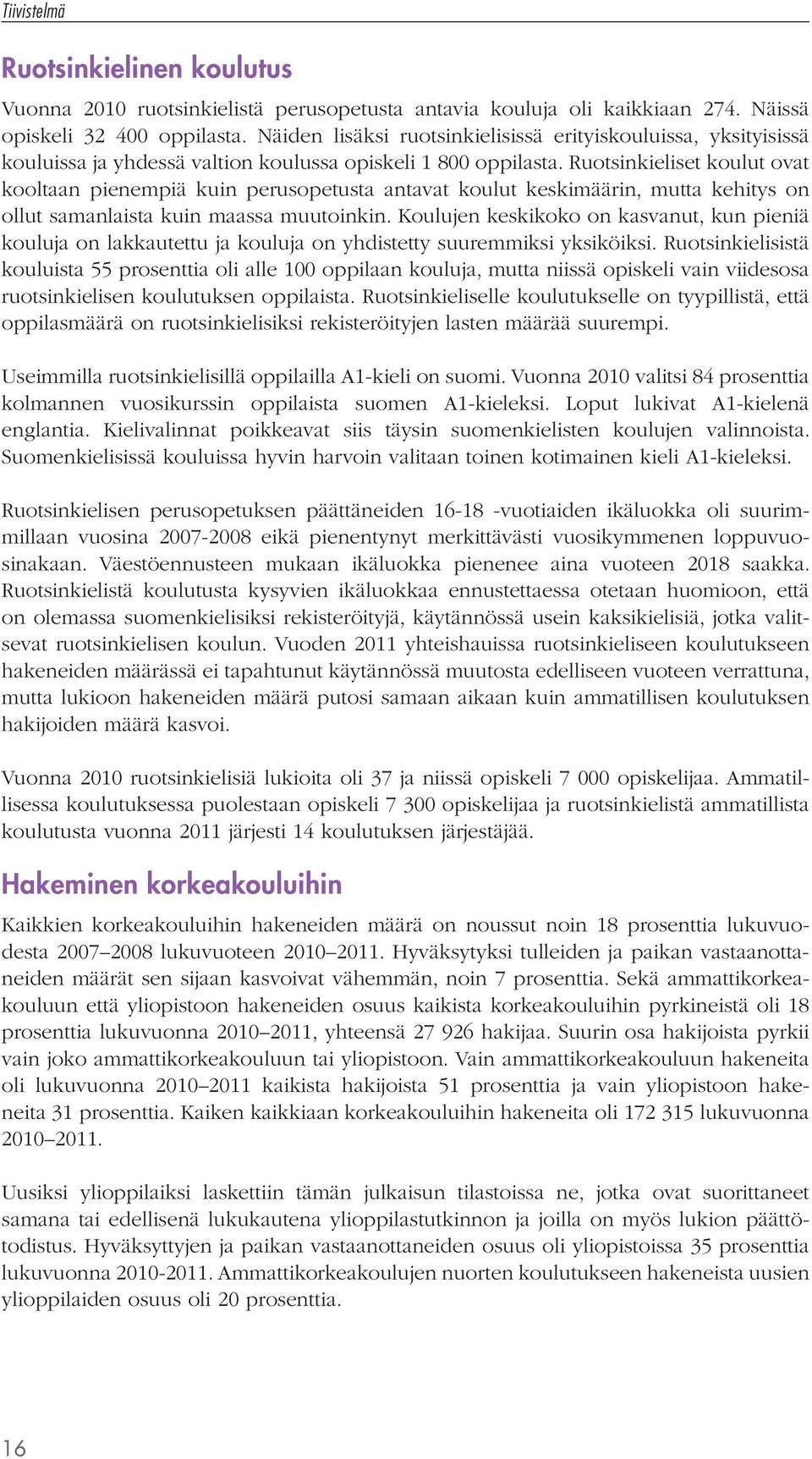 Ruotsinkieliset koulut ovat kooltaan pienempiä kuin perusopetusta antavat koulut keskimäärin, mutta kehitys on ollut samanlaista kuin maassa muutoinkin.