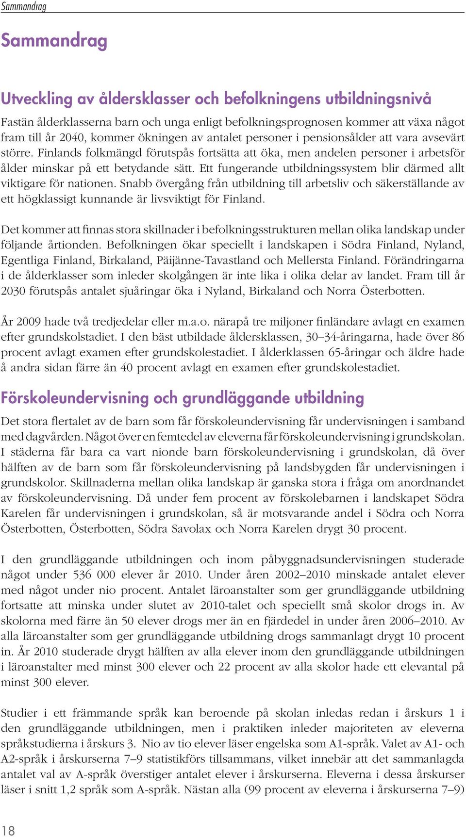 Ett fungerande utbildningssystem blir därmed allt viktigare för nationen. Snabb övergång från utbildning till arbetsliv och säkerställande av ett högklassigt kunnande är livsviktigt för Finland.