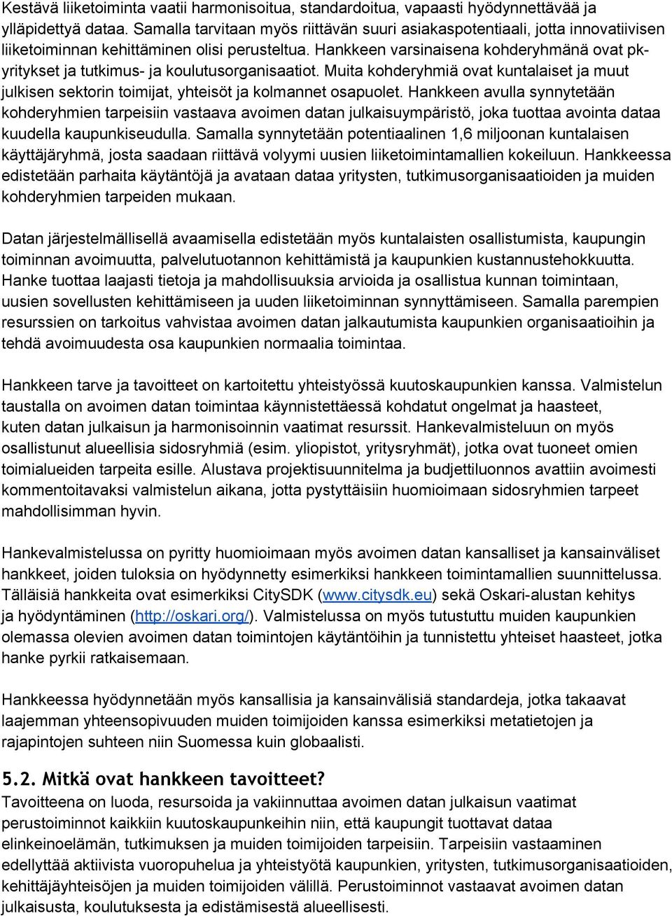 Hankkeen varsinaisena kohderyhmänä ovat pkyritykset ja tutkimus- ja koulutusorganisaatiot. Muita kohderyhmiä ovat kuntalaiset ja muut julkisen sektorin toimijat, yhteisöt ja kolmannet osapuolet.