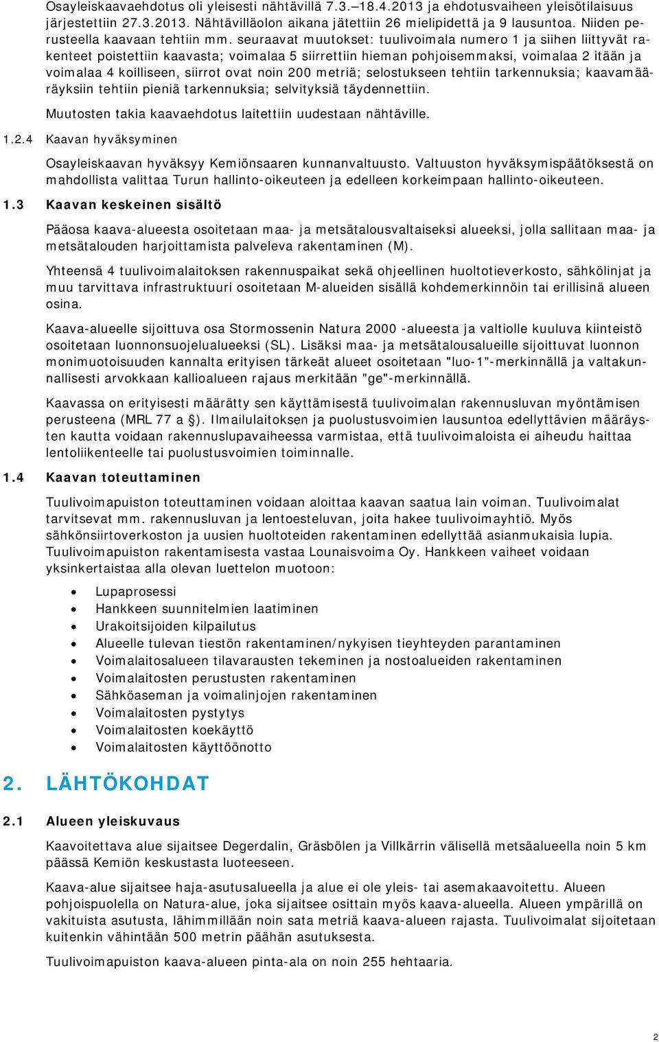 seuraavat muutokset: tuulivoimala numero 1 ja siihen liittyvät rakenteet poistettiin kaavasta; voimalaa 5 siirrettiin hieman pohjoisemmaksi, voimalaa 2 itään ja voimalaa 4 koilliseen, siirrot ovat