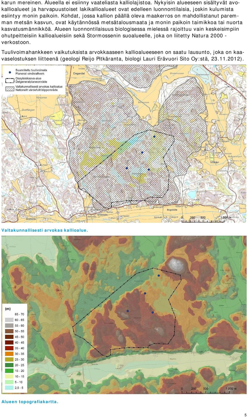 Kohdat, jossa kallion päällä oleva maakerros on mahdollistanut paremman metsän kasvun, ovat käytännössä metsätalousmaata ja monin paikoin taimikkoa tai nuorta kasvatusmännikköä.