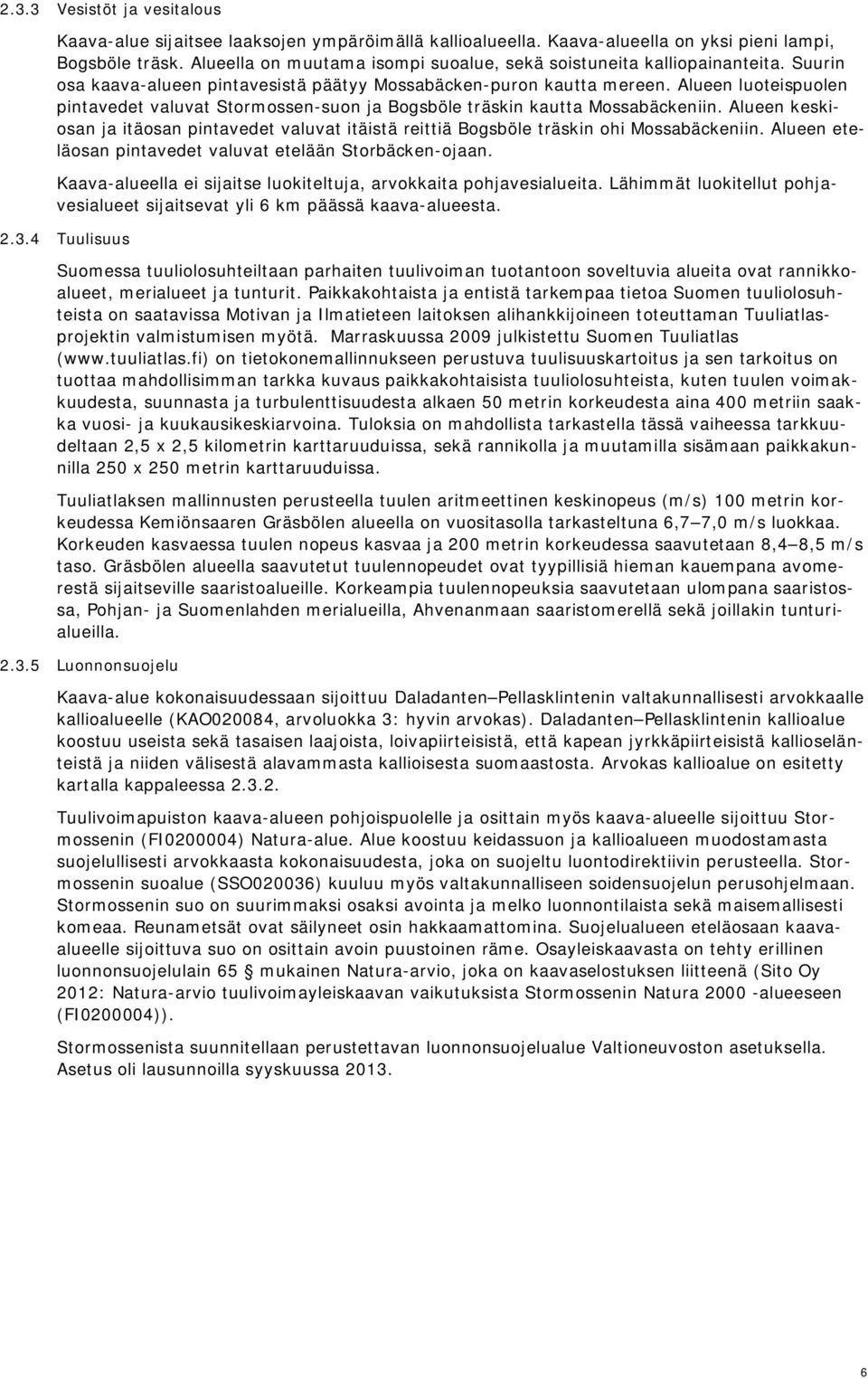 Alueen luoteispuolen pintavedet valuvat Stormossen-suon ja Bogsböle träskin kautta Mossabäckeniin. Alueen keskiosan ja itäosan pintavedet valuvat itäistä reittiä Bogsböle träskin ohi Mossabäckeniin.