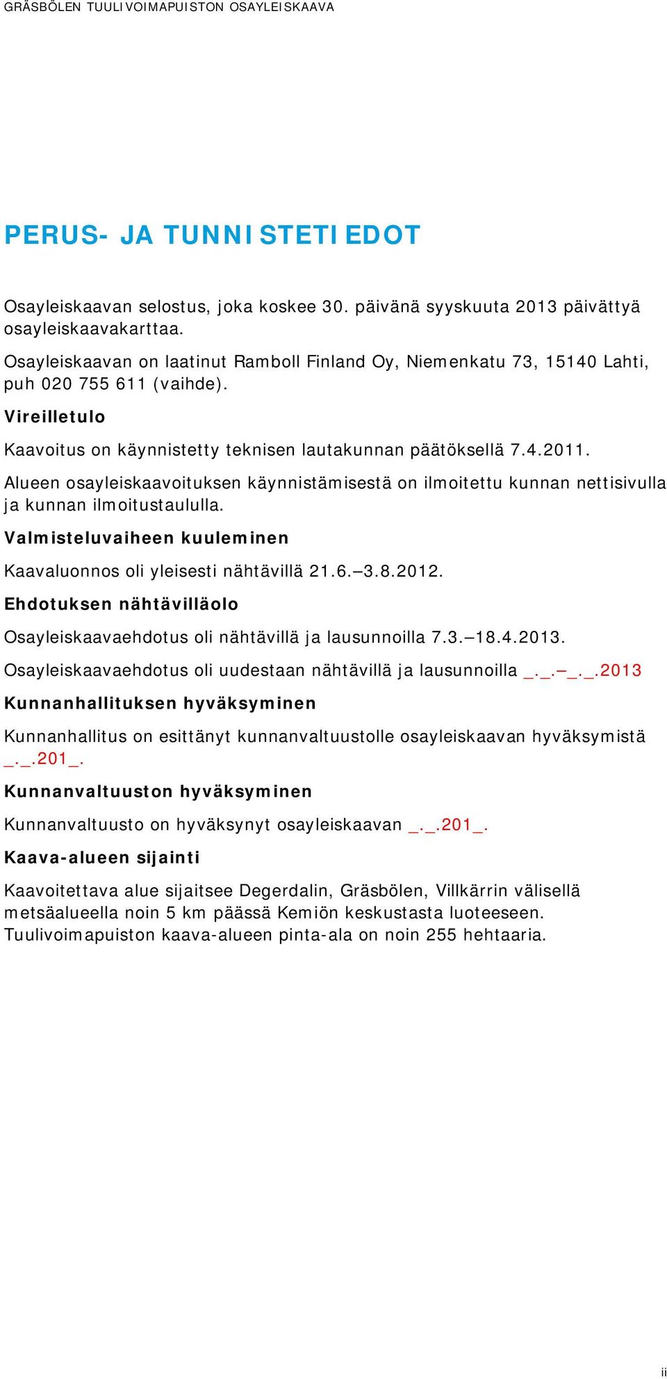 Alueen osayleiskaavoituksen käynnistämisestä on ilmoitettu kunnan nettisivulla ja kunnan ilmoitustaululla. Valmisteluvaiheen kuuleminen Kaavaluonnos oli yleisesti nähtävillä 21.6. 3.8.2012.