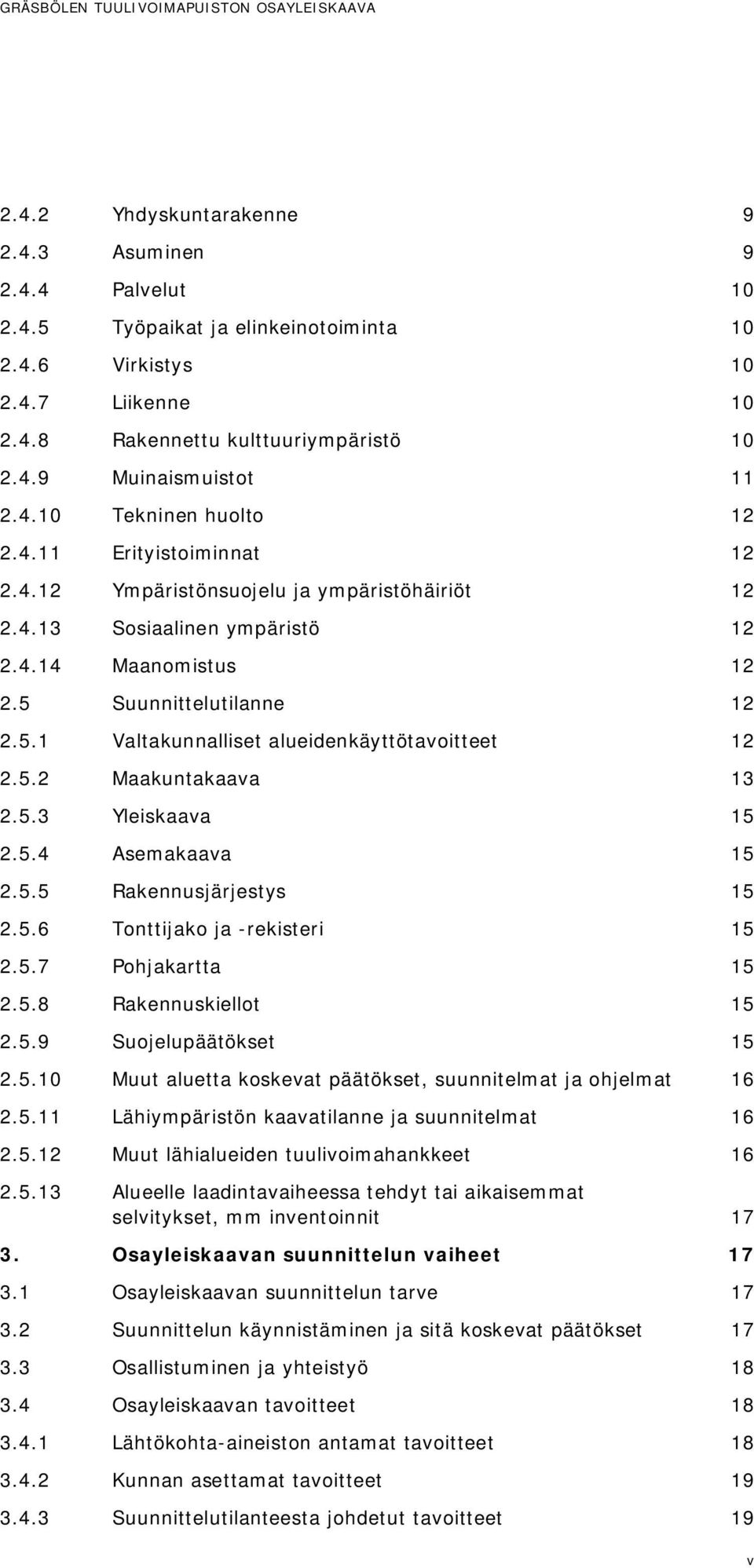 5 Suunnittelutilanne 12 2.5.1 Valtakunnalliset alueidenkäyttötavoitteet 12 2.5.2 Maakuntakaava 13 2.5.3 Yleiskaava 15 2.5.4 Asemakaava 15 2.5.5 Rakennusjärjestys 15 2.5.6 Tonttijako ja -rekisteri 15 2.