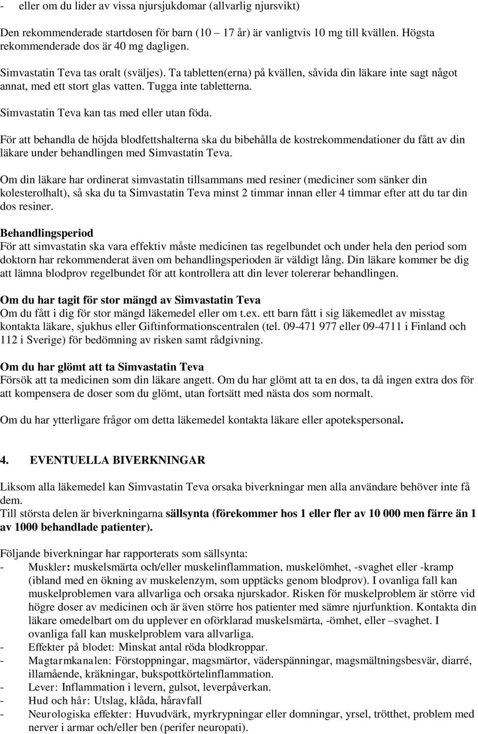 Simvastatin Teva kan tas med eller utan föda. För att behandla de höjda blodfettshalterna ska du bibehålla de kostrekommendationer du fått av din läkare under behandlingen med Simvastatin Teva.