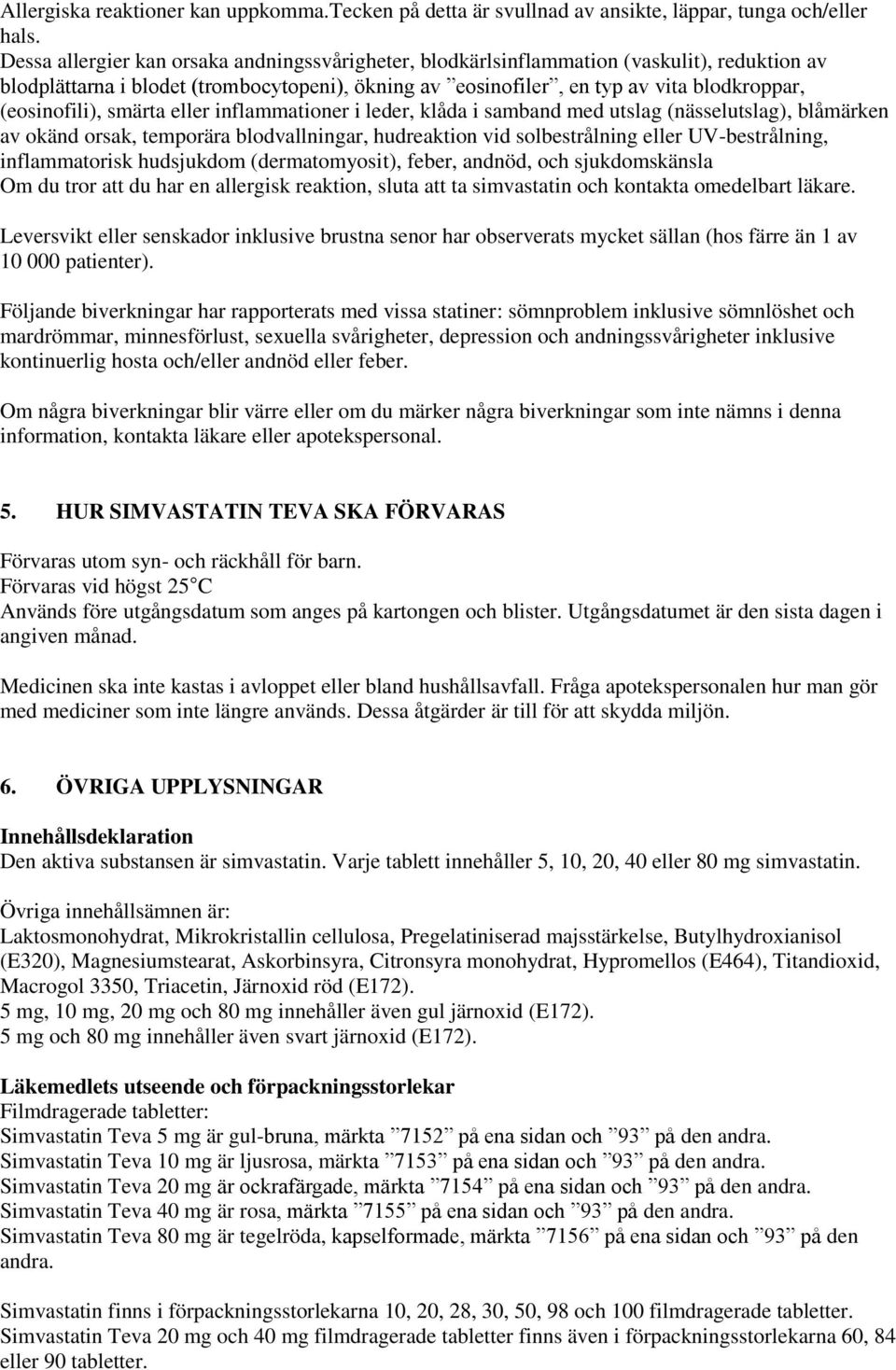 (eosinofili), smärta eller inflammationer i leder, klåda i samband med utslag (nässelutslag), blåmärken av okänd orsak, temporära blodvallningar, hudreaktion vid solbestrålning eller UV-bestrålning,